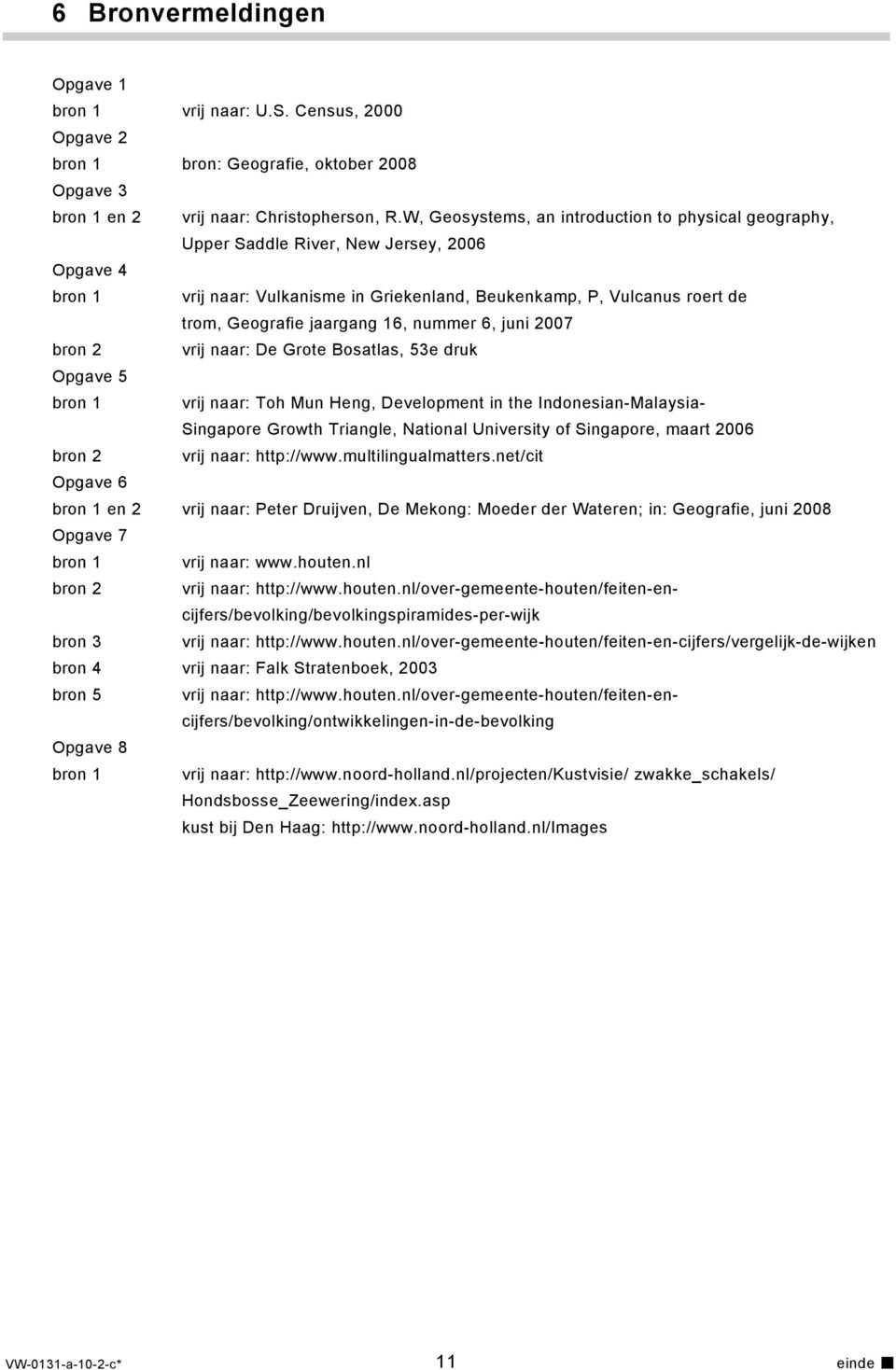 jaargang 16, nummer 6, juni 2007 bron 2 vrij naar: De Grote Bosatlas, 53e druk Opgave 5 bron 1 vrij naar: Toh Mun Heng, Development in the Indonesian-Malaysia- Singapore Growth Triangle, National