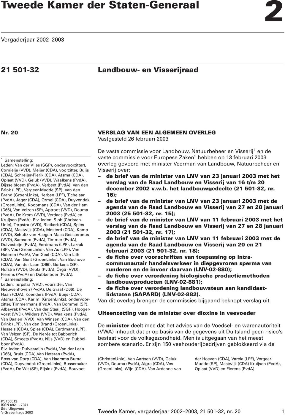 (PvdA), Dijsselbloem (PvdA), Verbeet (PvdA), Van den Brink (LPF), Vergeer-Mudde (SP), Van den Brand (GroenLinks), Herben (LPF), Tichelaar (PvdA), Jager (CDA), Ormel (CDA), Duyvendak (GroenLinks),