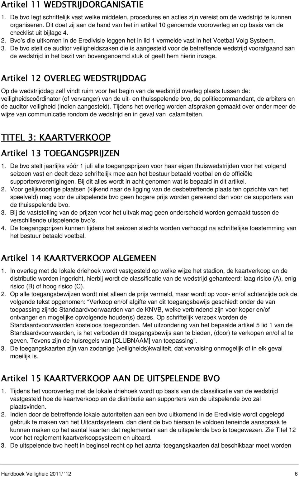 Bvo s die uitkomen in de Eredivisie leggen het in lid 1 vermelde vast in het Voetbal Volg Systeem. 3.