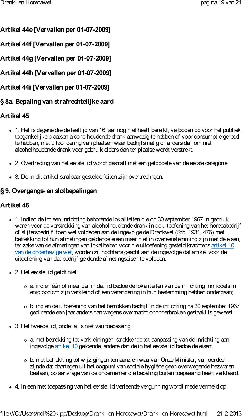 Het is degene die de leeftijd van 16 jaar nog niet heeft bereikt, verboden op voor het publiek toegankelijke plaatsen alcoholhoudende drank aanwezig te hebben of voor consumptie gereed te hebben, met