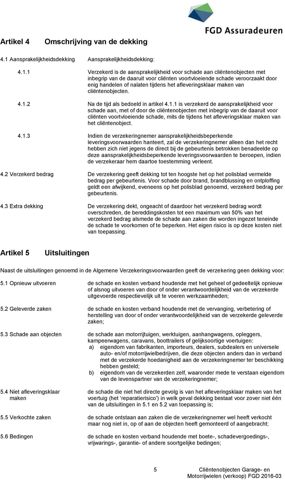 1 Verzekerd is de aansprakelijkheid voor schade aan cliëntenobjecten met inbegrip van de daaruit voor cliënten voortvloeiende schade veroorzaakt door enig handelen of nalaten tijdens het