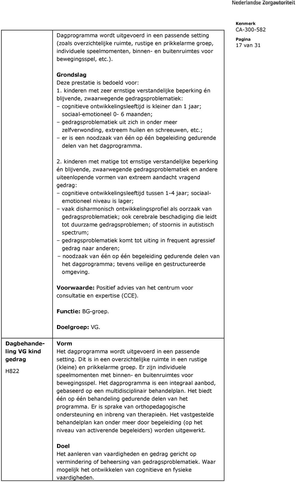 kinderen met zeer ernstige verstandelijke beperking én blijvende, zwaarwegende gedragsproblematiek: cognitieve ontwikkelingsleeftijd is kleiner dan 1 jaar; sociaal-emotioneel 0-6 maanden;