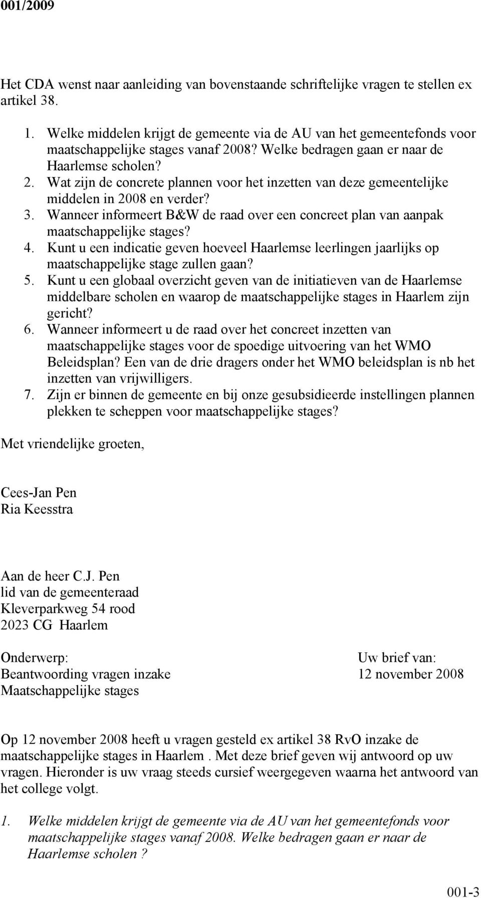 08? Welke bedragen gaan er naar de Haarlemse scholen? 2. Wat zijn de concrete plannen voor het inzetten van deze gemeentelijke middelen in 2008 en verder? 3.