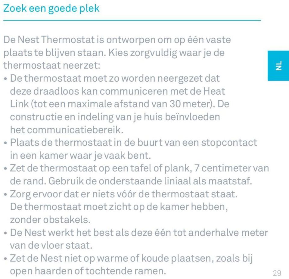 De constructie en indeling van je huis beïnvloeden het communicatiebereik. Plaats de thermostaat in de buurt van een stopcontact in een kamer waar je vaak bent.