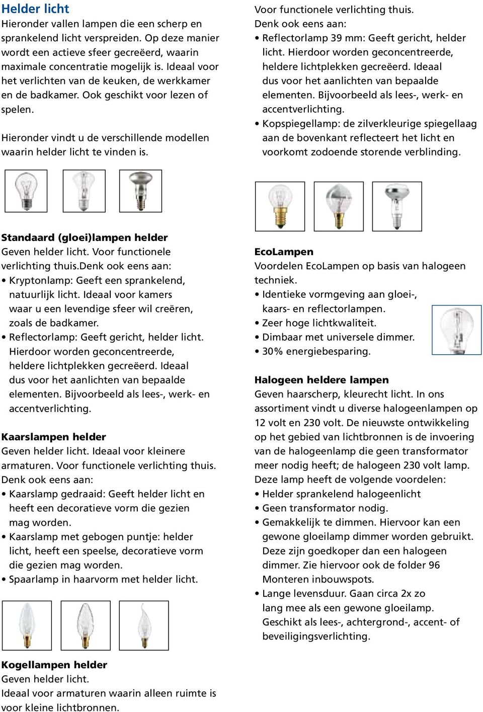 Voor functionele verlichting thuis. Denk ook eens aan: Reflectorlamp 39 mm: Geeft gericht, helder licht. Hierdoor worden geconcentreerde, heldere lichtplekken gecreëerd.