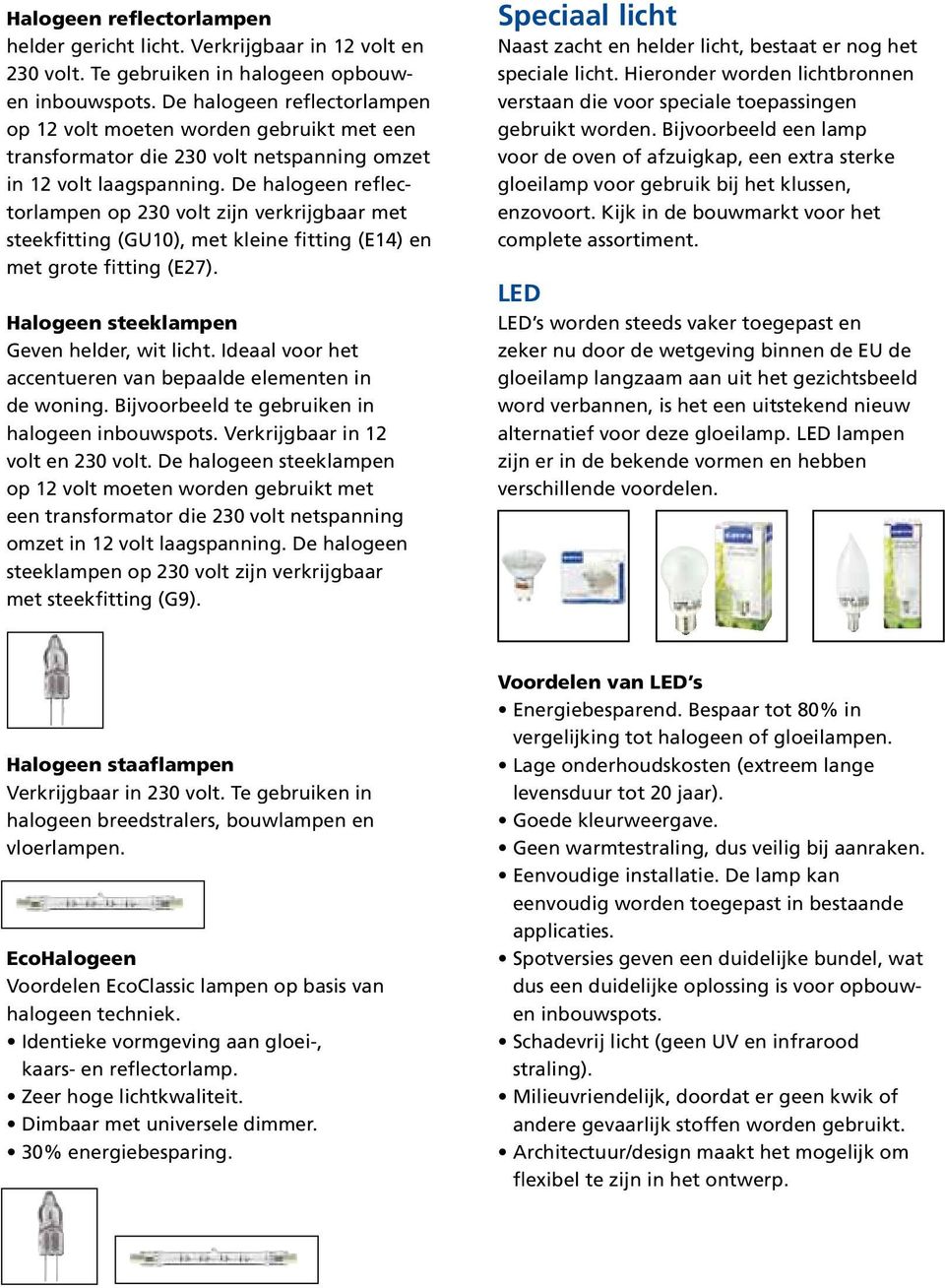 De halogeen reflectorlampen op 230 volt zijn verkrijgbaar met steekfitting (GU10), met kleine fitting (E14) en met grote fitting (E27). Halogeen steeklampen Geven helder, wit licht.