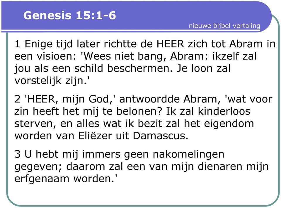 ' 2 'HEER, mijn God,' antwoordde Abram, 'wat voor zin heeft het mij te belonen?