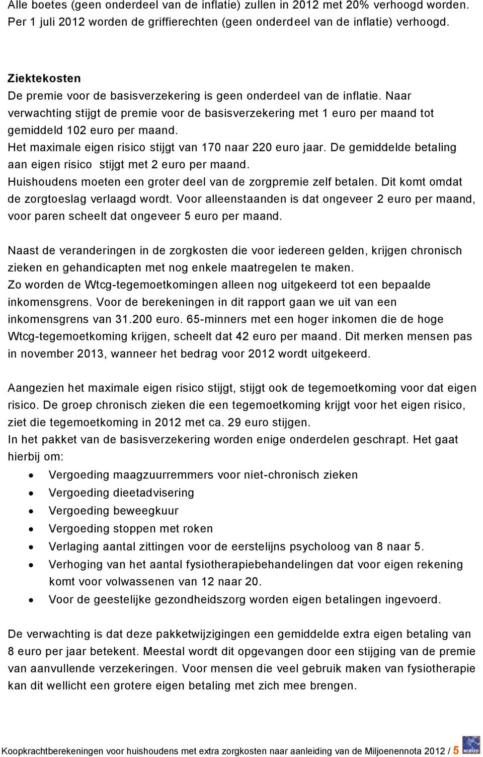 Het maximale eigen risico stijgt van 170 naar 220 euro jaar. De gemiddelde betaling aan eigen risico stijgt met 2 euro per maand. Huishoudens moeten een groter deel van de zorgpremie zelf betalen.