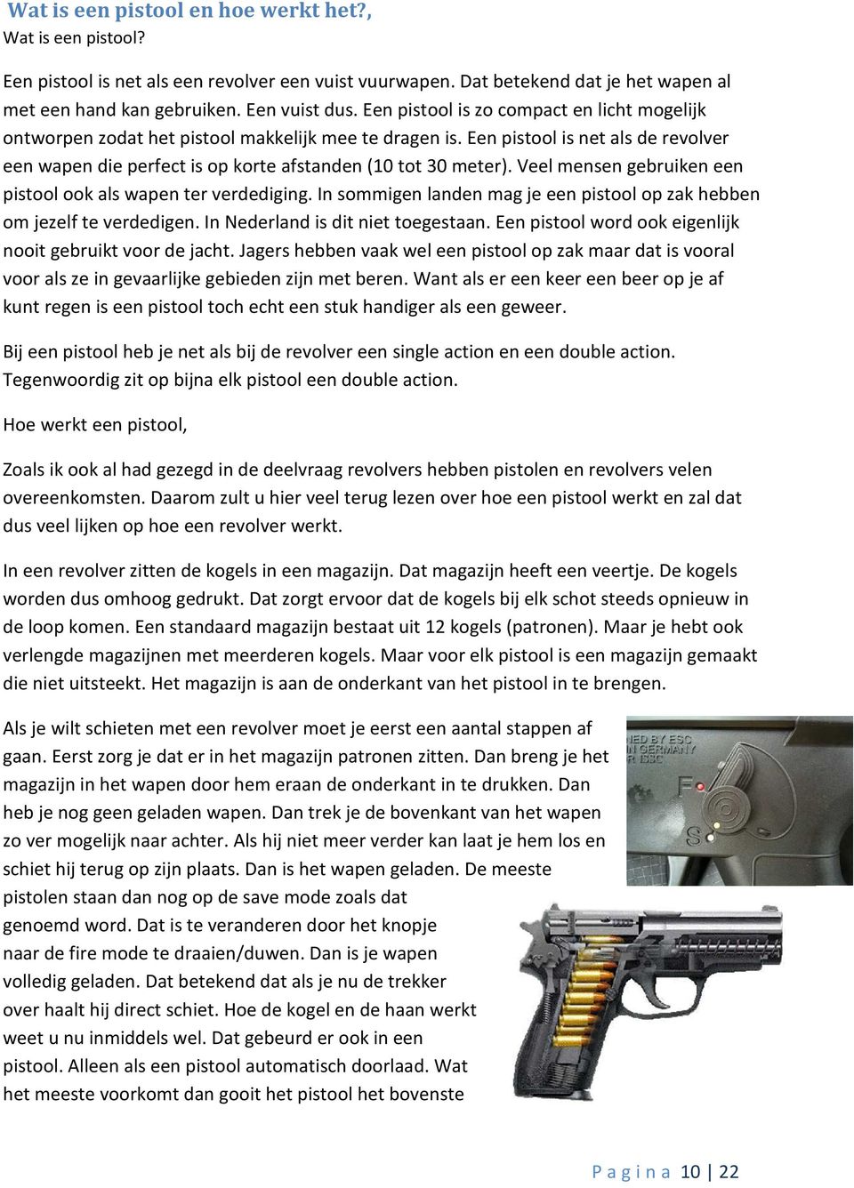 Veel mensen gebruiken een pistool ook als wapen ter verdediging. In sommigen landen mag je een pistool op zak hebben om jezelf te verdedigen. In Nederland is dit niet toegestaan.