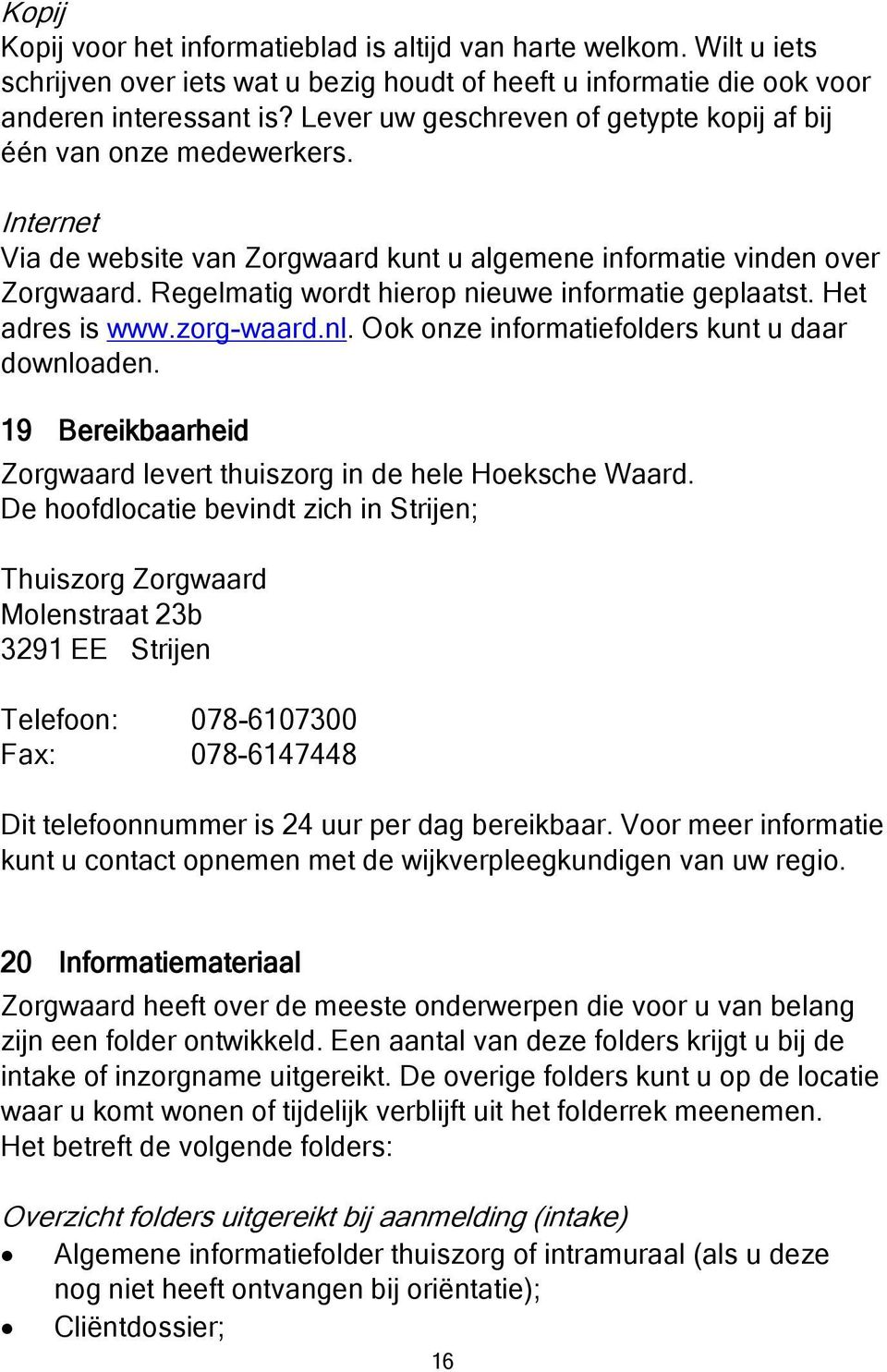 Regelmatig wordt hierop nieuwe informatie geplaatst. Het adres is www.zorg-waard.nl. Ook onze informatiefolders kunt u daar downloaden.