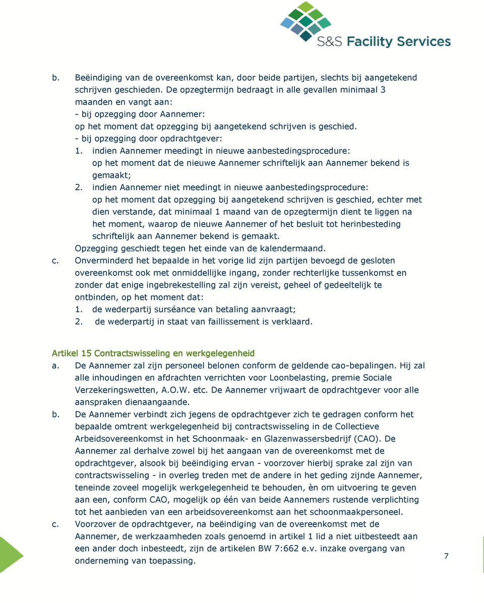 - bij opzegging door opdrachtgever: 1. indien Aannemer meedingt in nieuwe aanbestedingsprocedure: op het moment dat de nieuwe Aannemer schriftelijk aan Aannemer bekend is gemaakt; 2.