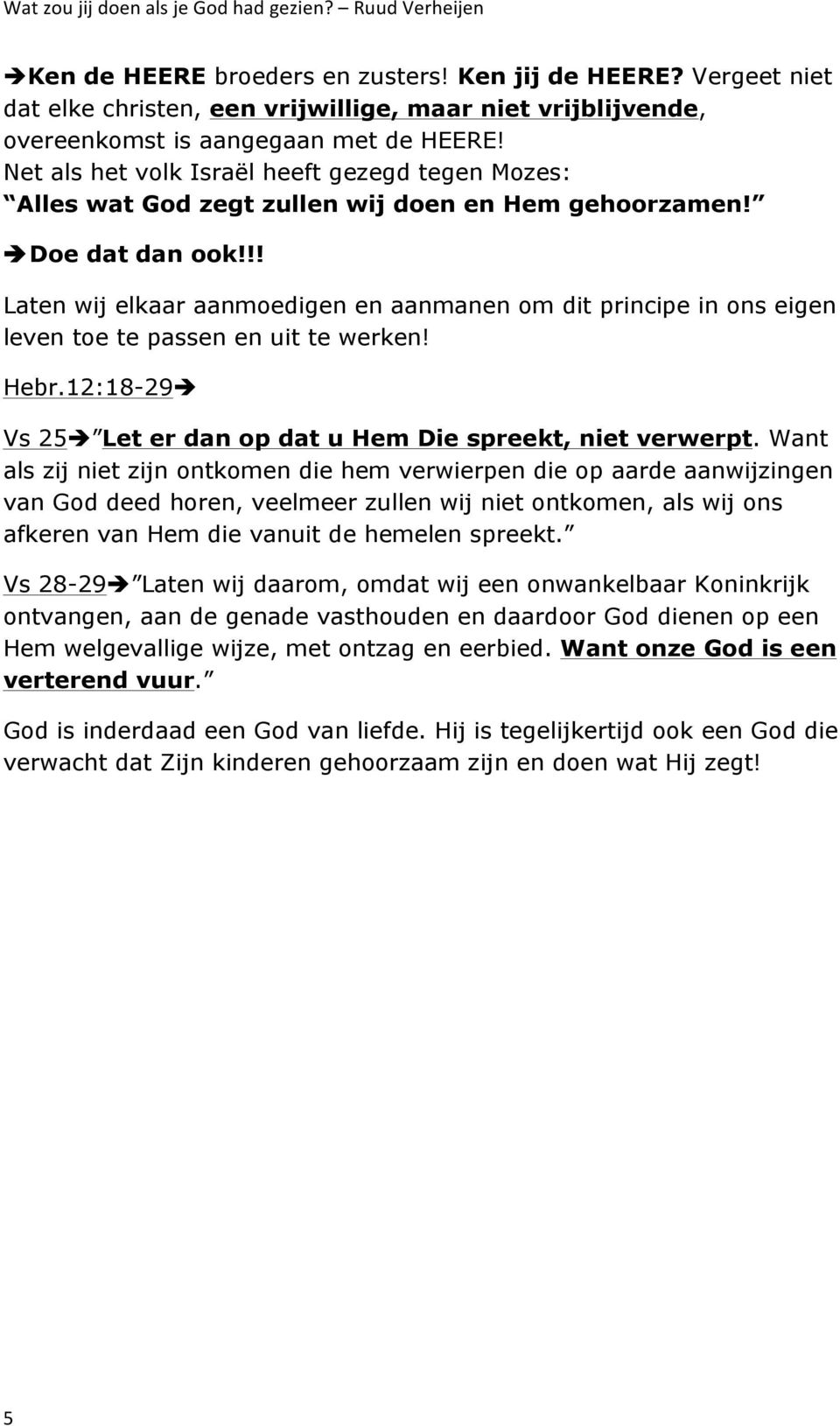 !! Laten wij elkaar aanmoedigen en aanmanen om dit principe in ons eigen leven toe te passen en uit te werken! Hebr.12:18-29è Vs 25è Let er dan op dat u Hem Die spreekt, niet verwerpt.