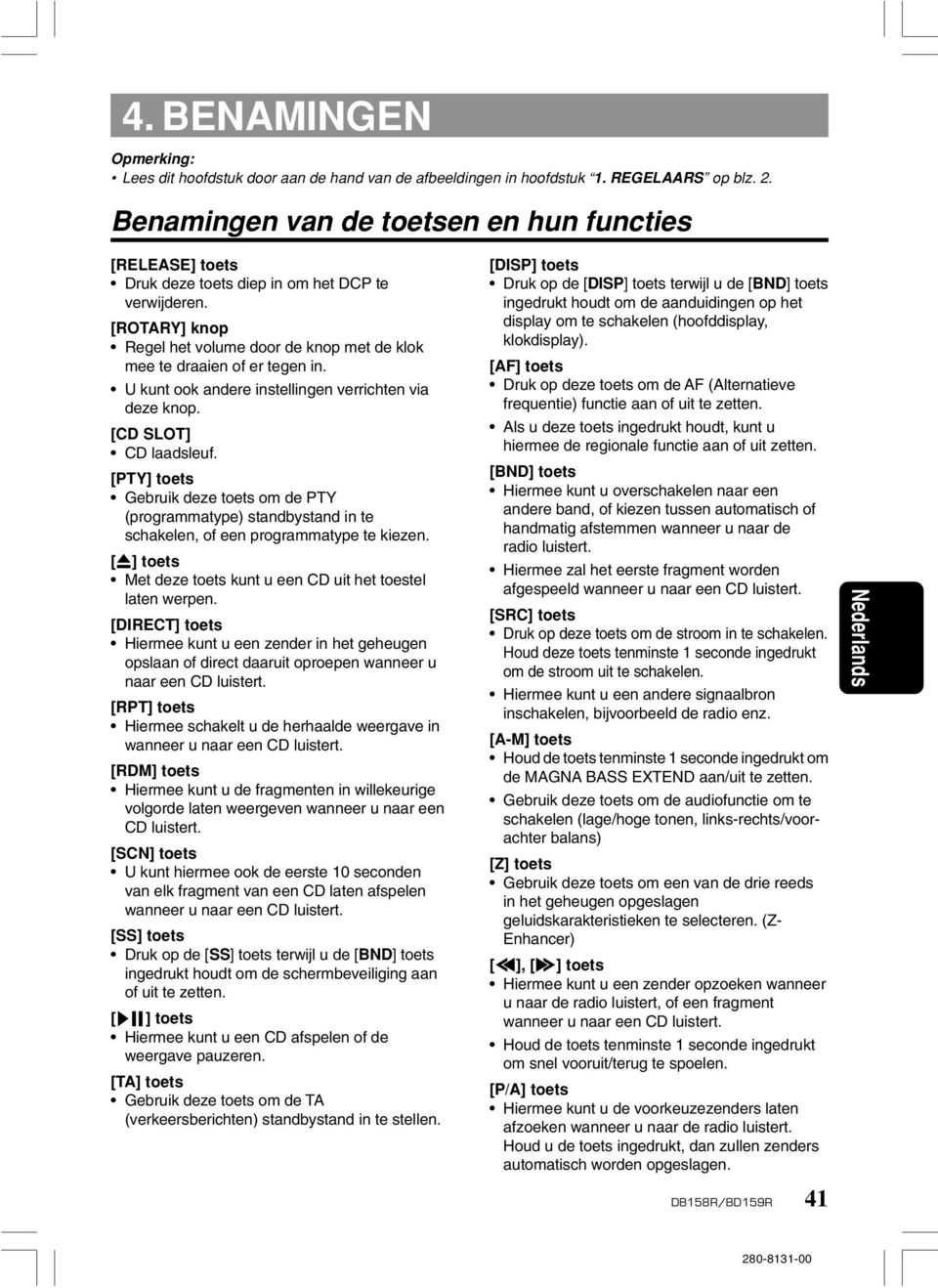 U kunt ook andere instellingen verrichten via deze knop. [CD SLOT] CD laadsleuf. [PTY] toets Gebruik deze toets om de PTY (programmatype) standbystand in te schakelen, of een programmatype te kiezen.