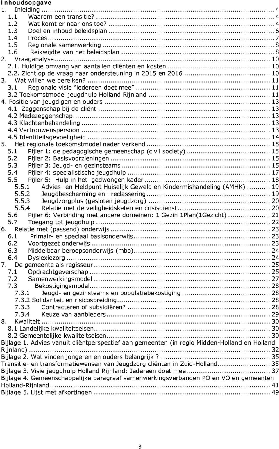 Wat willen we bereiken?... 11 3.1 Regionale visie iedereen doet mee... 11 3.2 Toekomstmodel jeugdhulp Holland Rijnland... 11 4. Positie van jeugdigen en ouders... 13 4.1 Zeggenschap bij de cliënt.