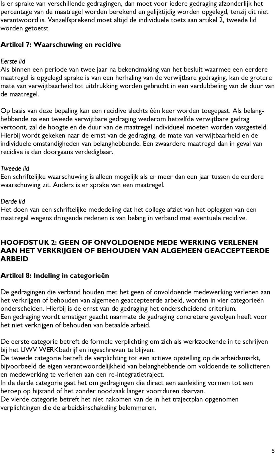 Artikel 7: Waarschuwing en recidive Als binnen een periode van twee jaar na bekendmaking van het besluit waarmee een eerdere maatregel is opgelegd sprake is van een herhaling van de verwijtbare