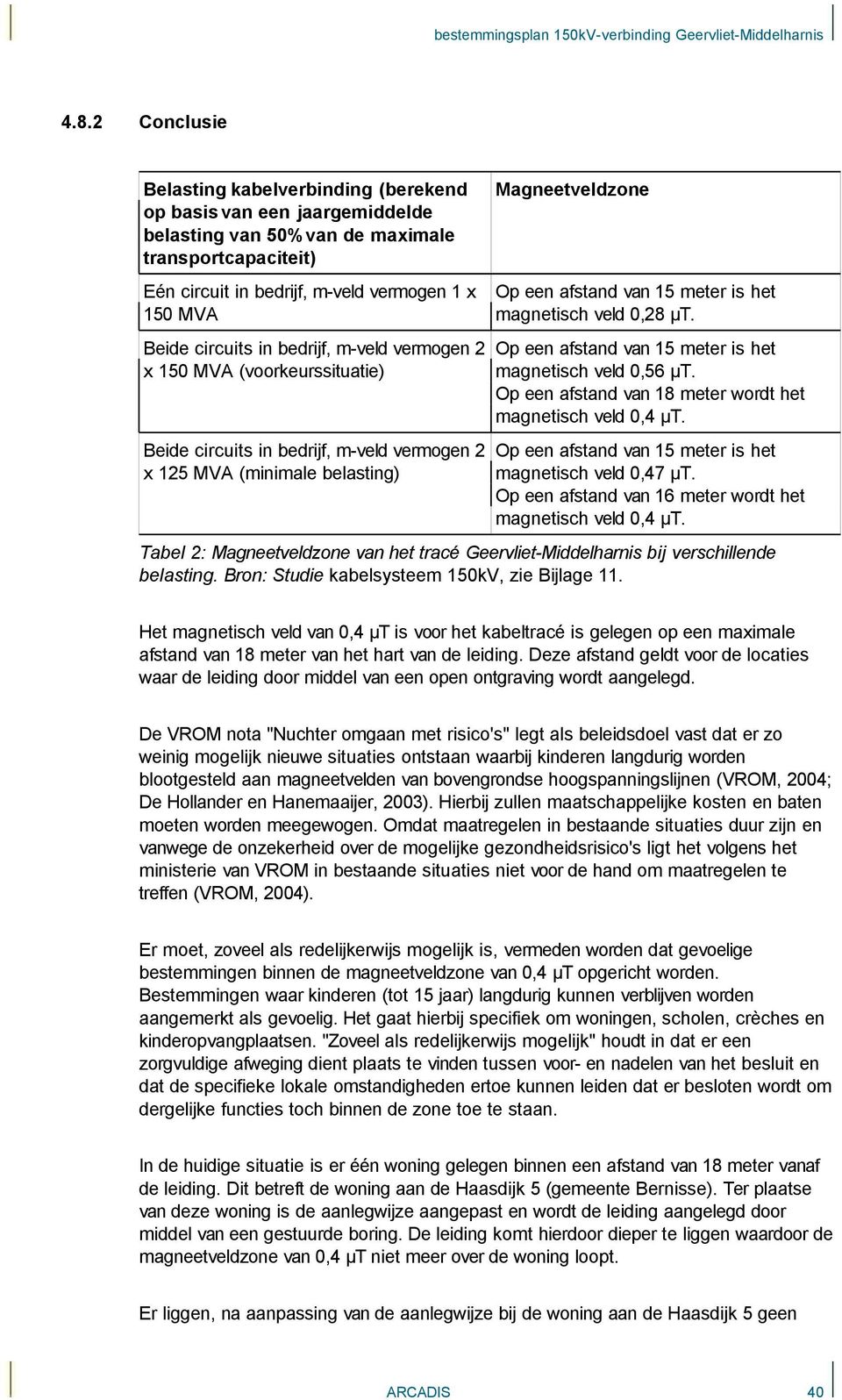 MVA Op een afstand van 15 meter is het magnetisch veld 0,28 µt. Beide circuits in bedrijf, m-veld vermogen 2 Op een afstand van 15 meter is het x 150 MVA (voorkeurssituatie) magnetisch veld 0,56 µt.