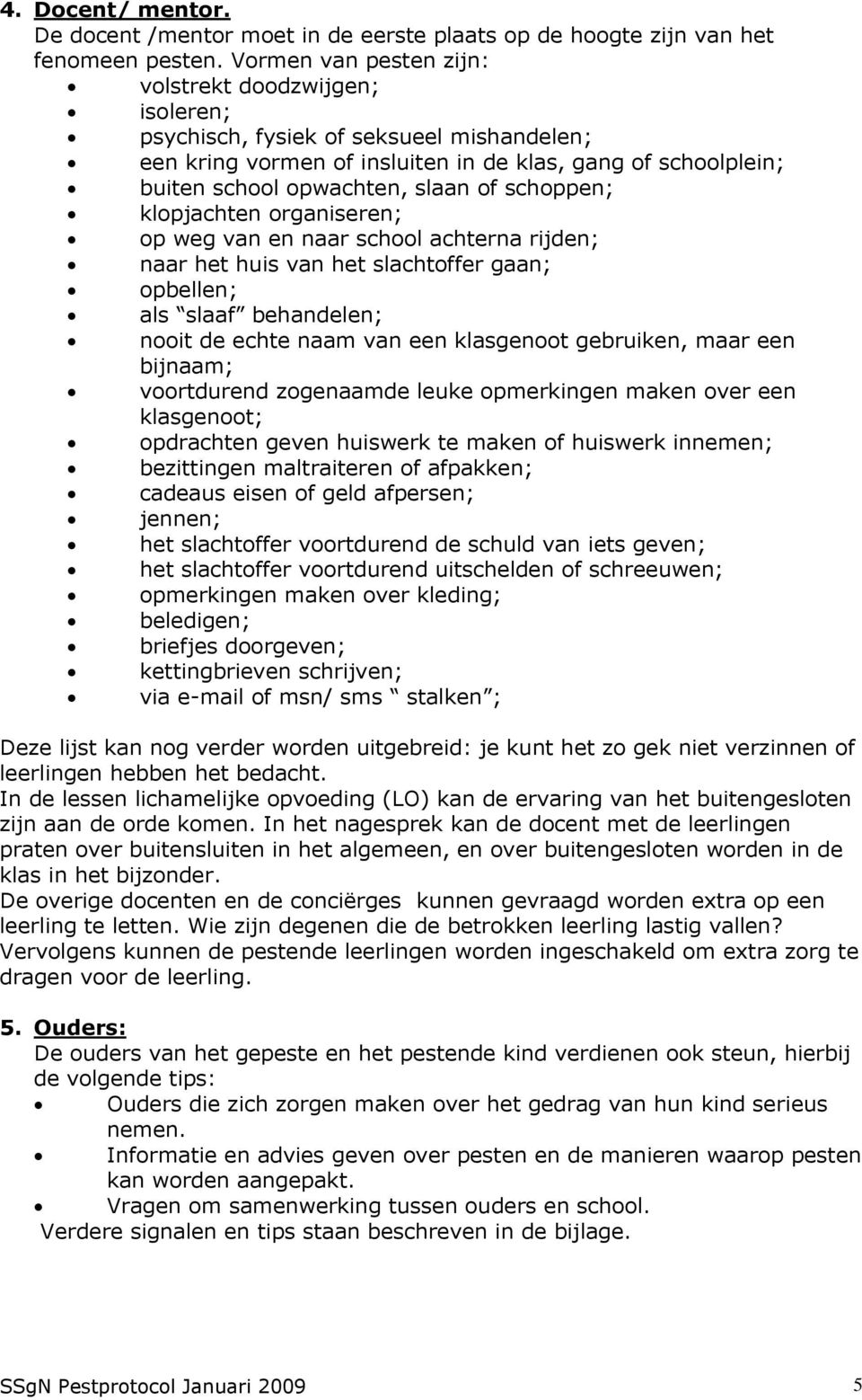 schoppen; klopjachten organiseren; op weg van en naar school achterna rijden; naar het huis van het slachtoffer gaan; opbellen; als slaaf behandelen; nooit de echte naam van een klasgenoot gebruiken,