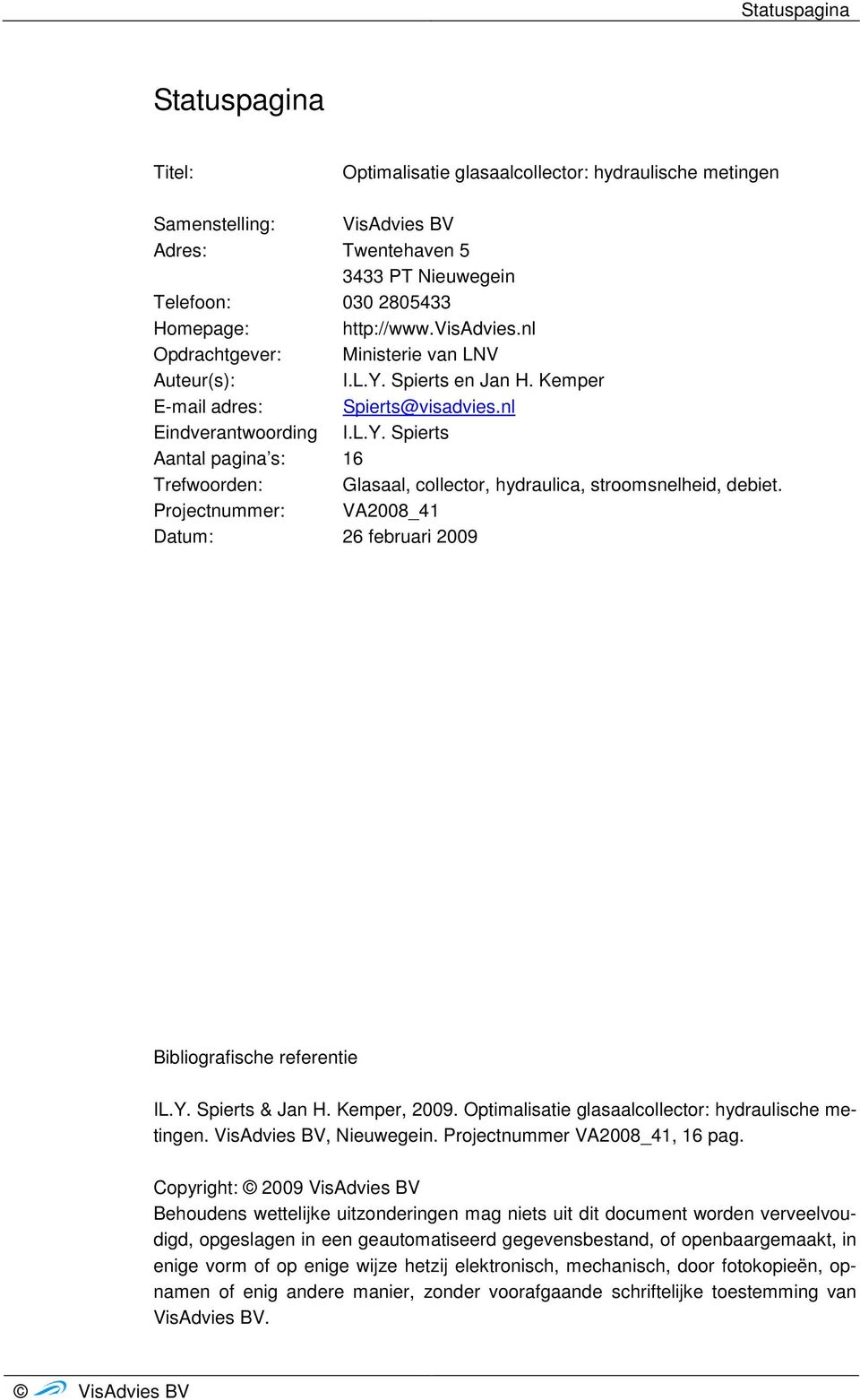 Projectnummer: VA2008_41 Datum: 26 februari 2009 Bibliografische referentie IL.Y. Spierts & Jan H. Kemper, 2009. Optimalisatie glasaalcollector: hydraulische metingen. VisAdvies BV, Nieuwegein.