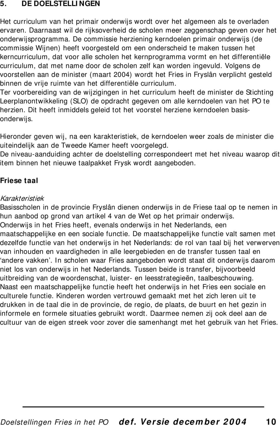 De commissie herziening kerndoelen primair onderwijs (de commissie Wijnen) heeft voorgesteld om een onderscheid te maken tussen het kerncurriculum, dat voor alle scholen het kernprogramma vormt en