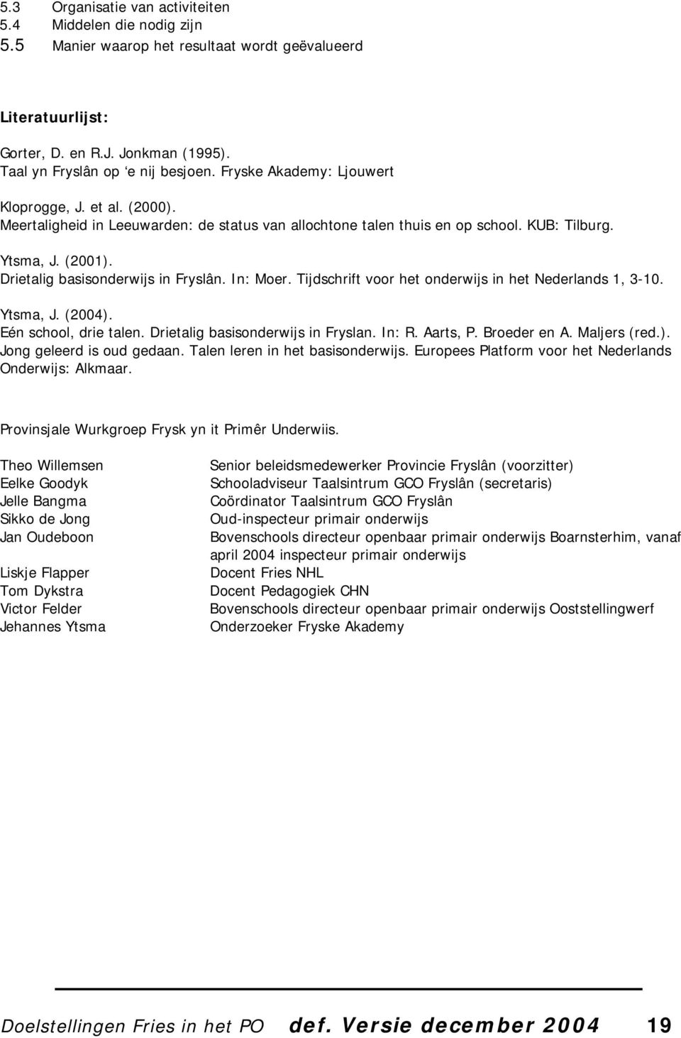 Drietalig basisonderwijs in Fryslân. In: Moer. Tijdschrift voor het onderwijs in het Nederlands 1, 3-10. Ytsma, J. (2004). Eén school, drie talen. Drietalig basisonderwijs in Fryslan. In: R. Aarts, P.