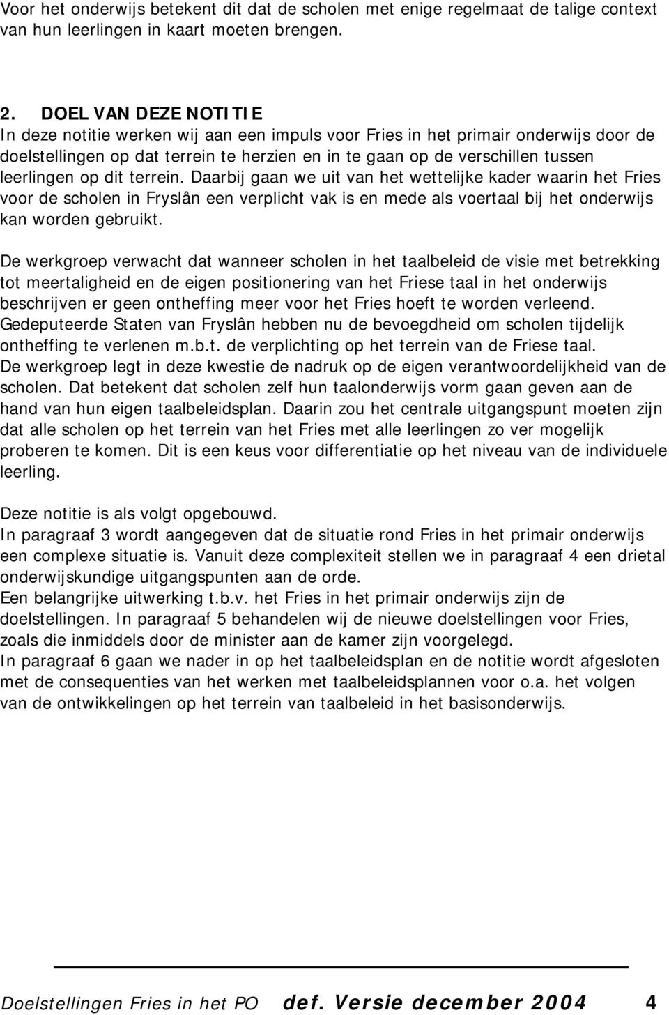 op dit terrein. Daarbij gaan we uit van het wettelijke kader waarin het Fries voor de scholen in Fryslân een verplicht vak is en mede als voertaal bij het onderwijs kan worden gebruikt.