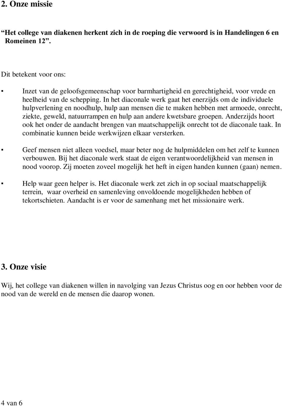 In het diaconale werk gaat het enerzijds om de individuele hulpverlening en noodhulp, hulp aan mensen die te maken hebben met armoede, onrecht, ziekte, geweld, natuurrampen en hulp aan andere