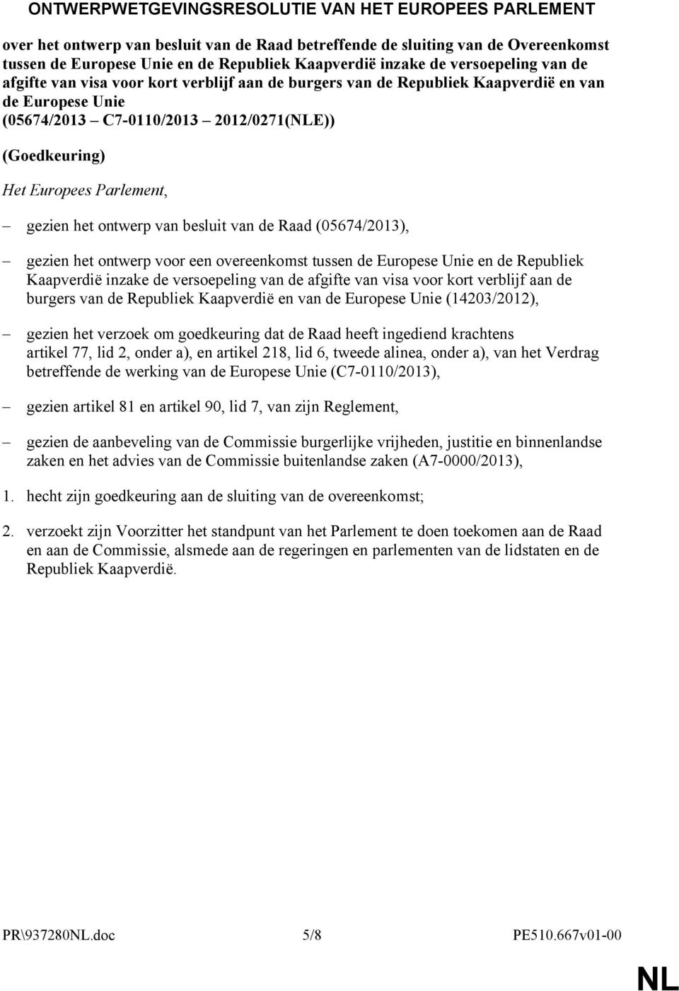 gezien het ontwerp van besluit van de Raad (05674/2013), gezien het ontwerp voor een overeenkomst tussen de Europese Unie en de Republiek Kaapverdië inzake de versoepeling van de afgifte van visa