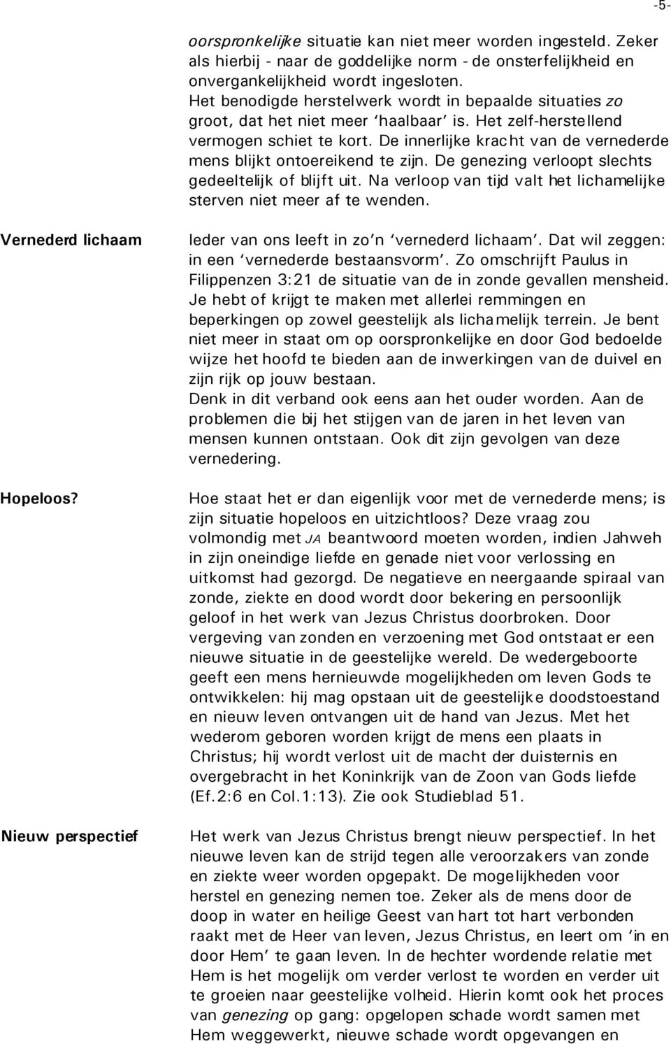 De innerlijke krac ht van de vernederde mens blijkt ontoereikend te zijn. De genezing verloopt slechts gedeeltelijk of blijft uit.