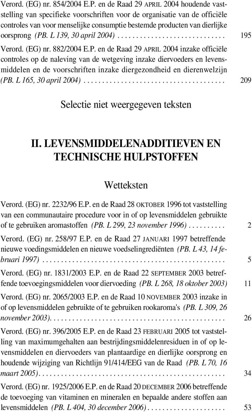 (PB. L 139, 30 april 2004)............................. 195 Verord. (EG) nr. 882/2004 E.P. en de Raad 29 APRIL 2004 inzake officiële controles op de naleving van de wetgeving inzake diervoeders en levensmiddelen en de voorschriften inzake diergezondheid en dierenwelzijn (PB.