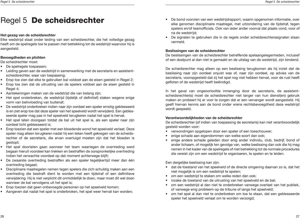 Bevoegdheden en plichten De scheidrechter moet: De spelregels toepassen; Leiding geven aan de wedstrijd in samenwerking met de secretaris en assistentscheidsrechter, waar van toepassing; Erop toe