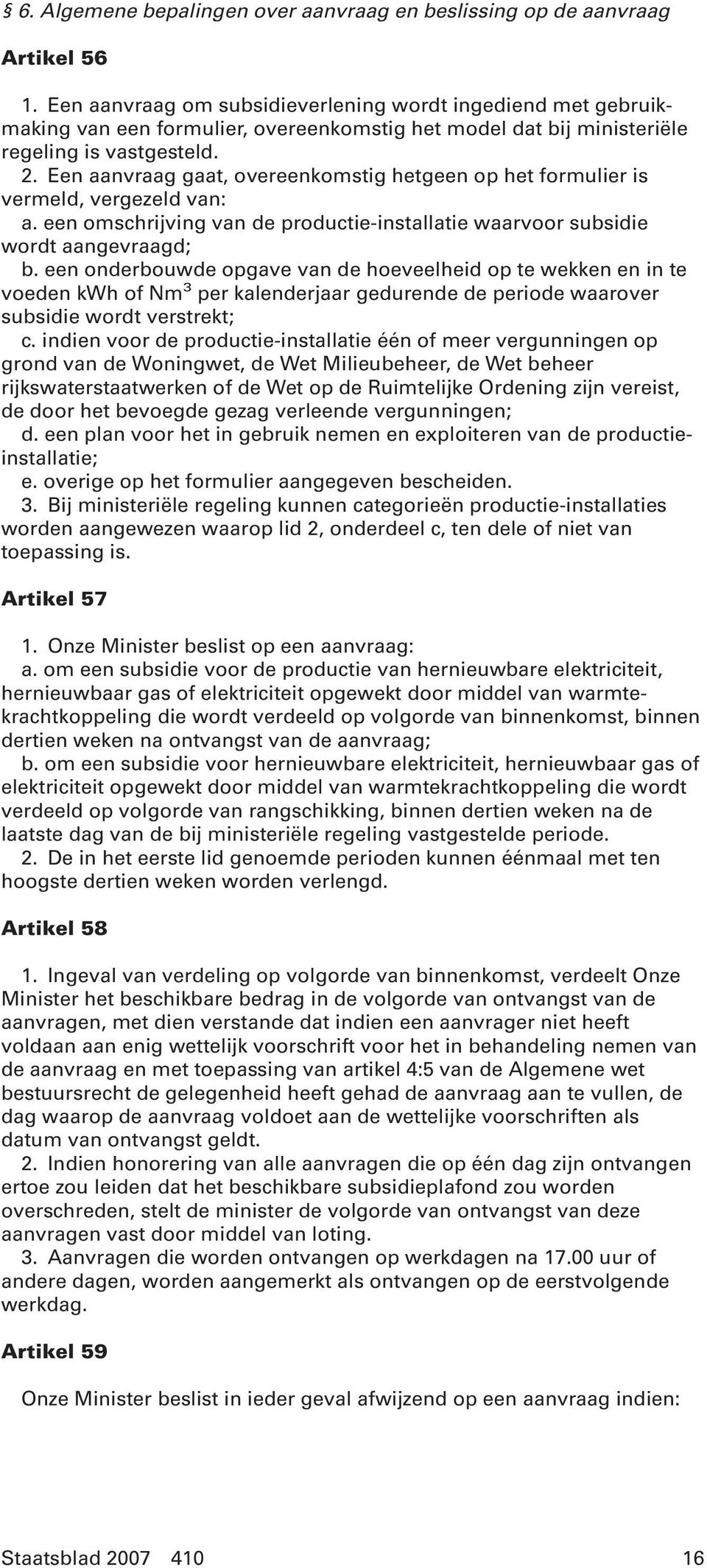 Een aanvraag gaat, overeenkomstig hetgeen op het formulier is vermeld, vergezeld van: a. een omschrijving van de productie-installatie waarvoor subsidie wordt aangevraagd; b.