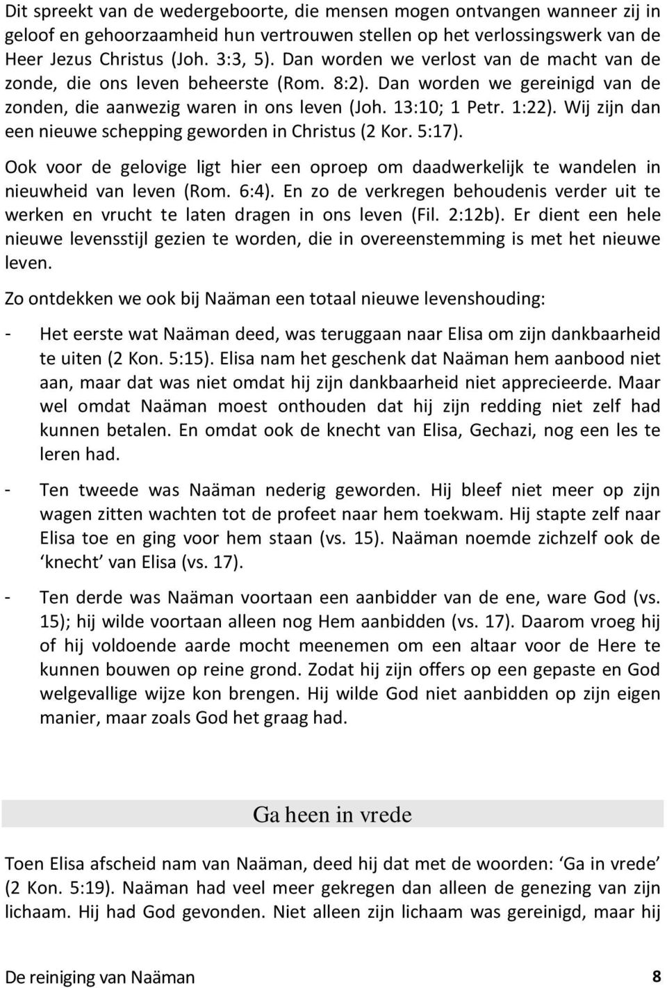 Wij zijn dan een nieuwe schepping geworden in Christus (2 Kor. 5:17). Ook voor de gelovige ligt hier een oproep om daadwerkelijk te wandelen in nieuwheid van leven (Rom. 6:4).