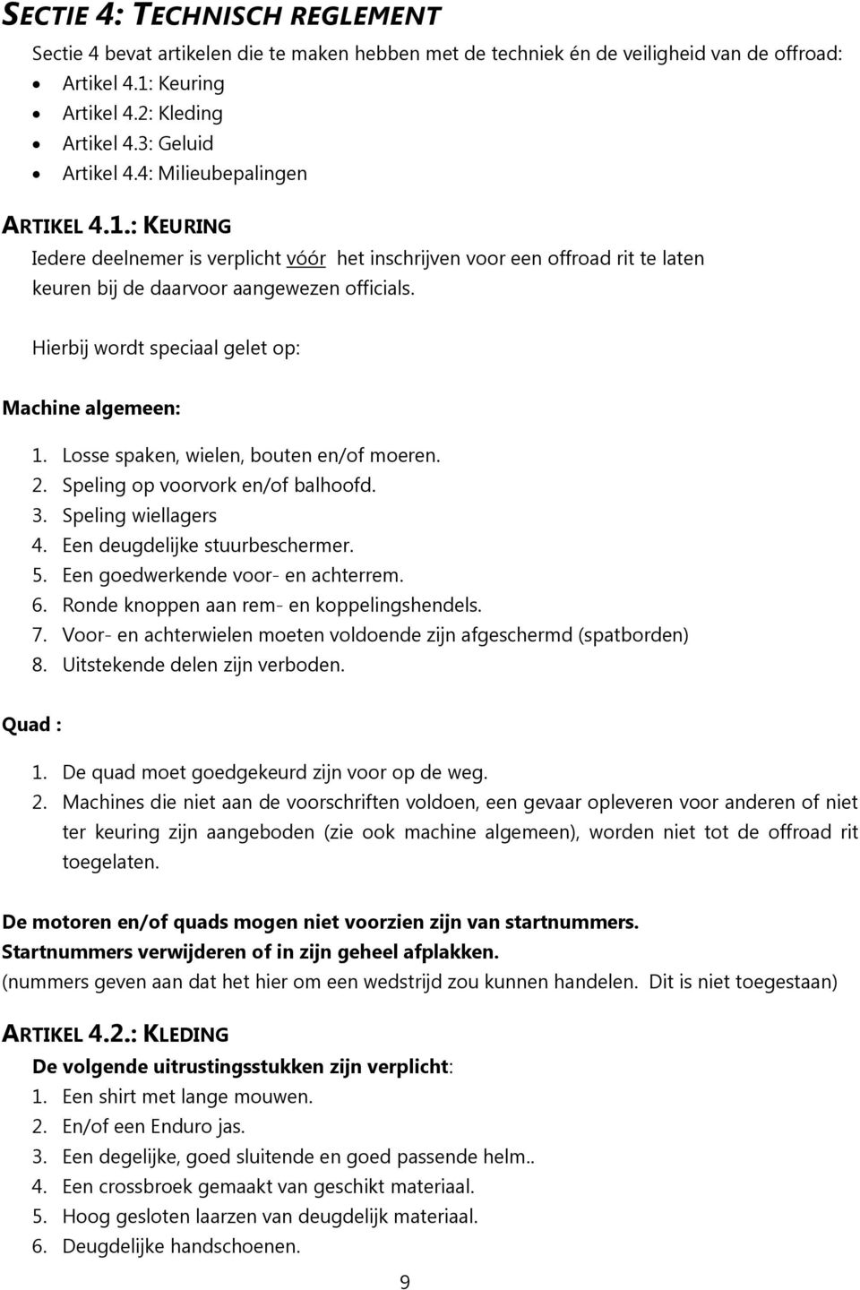 Hierbij wordt speciaal gelet op: Machine algemeen: 1. Losse spaken, wielen, bouten en/of moeren. 2. Speling op voorvork en/of balhoofd. 3. Speling wiellagers 4. Een deugdelijke stuurbeschermer. 5.