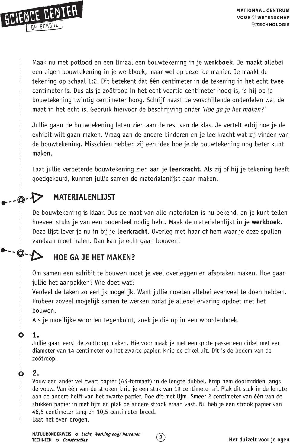 Schrijf naast de verschillende onderdelen wat de maat in het echt is. Gebruik hiervoor de beschrijving onder Hoe ga je het maken? Jullie gaan de bouwtekening laten zien aan de rest van de klas.