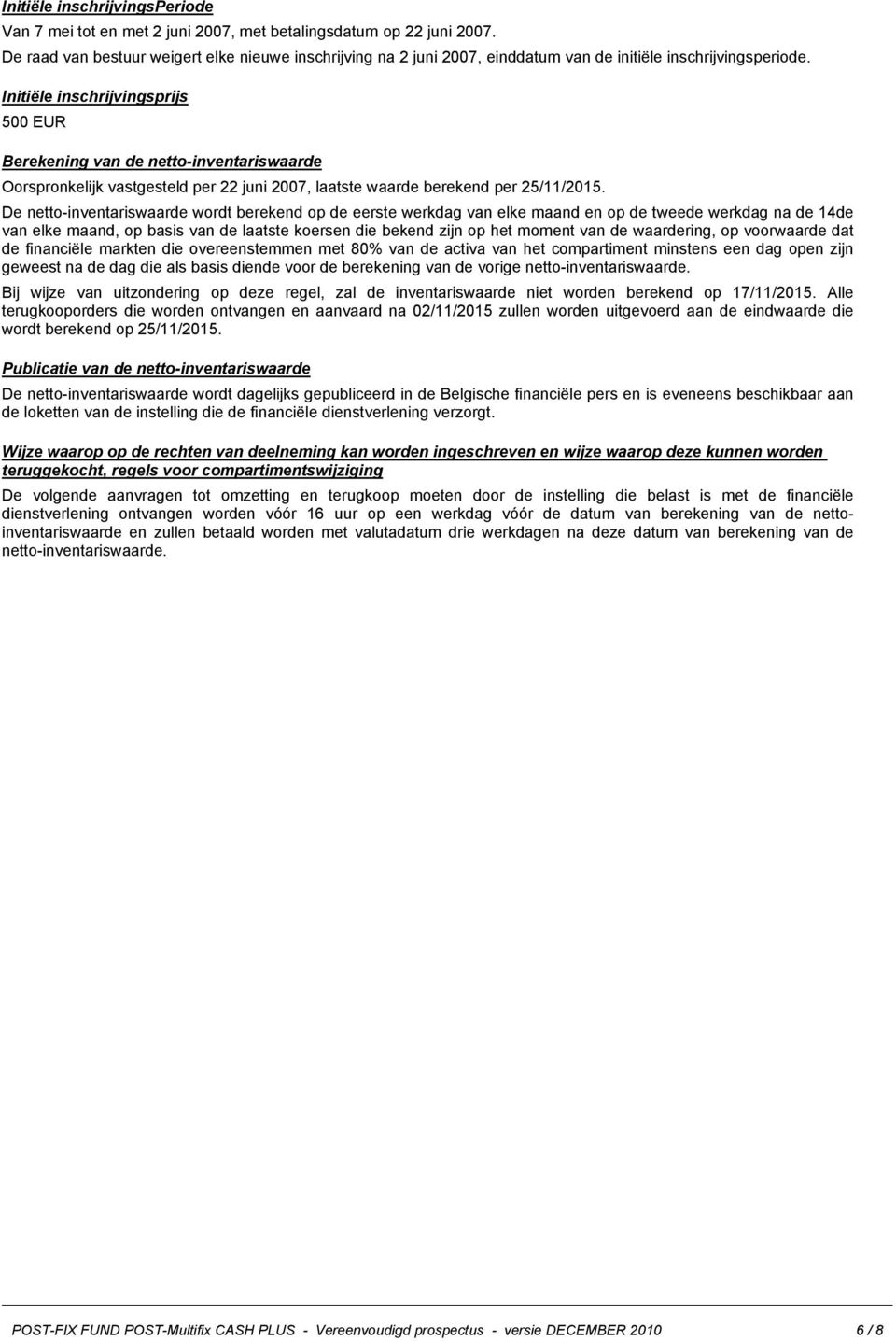 Initiële inschrijvingsprijs 500 EUR Berekening van de netto-inventariswaarde Oorspronkelijk vastgesteld per 22 juni 2007, laatste waarde berekend per 25/11/2015.