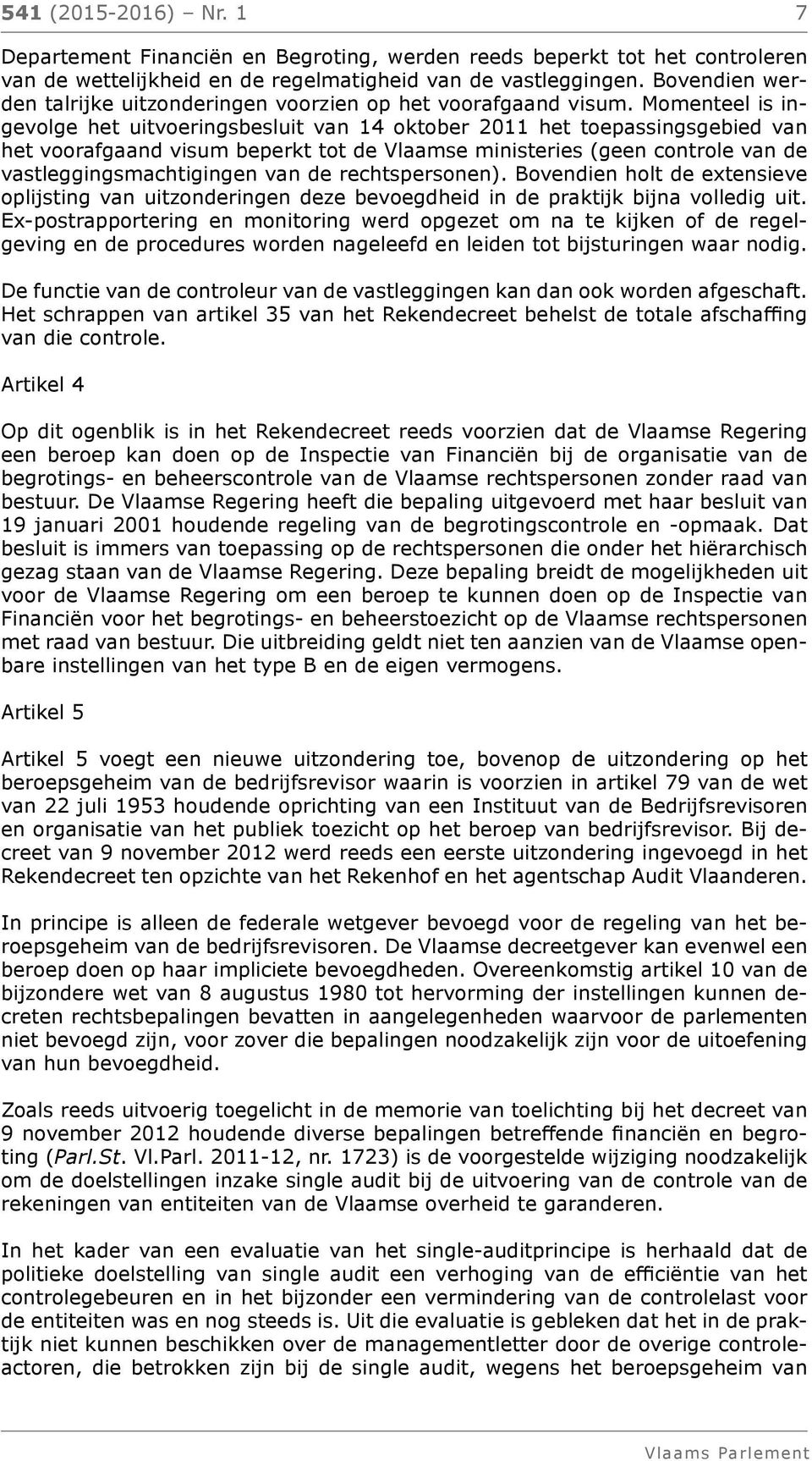 Momenteel is ingevolge het uitvoeringsbesluit van 14 oktober 2011 het toepassingsgebied van het voorafgaand visum beperkt tot de Vlaamse ministeries (geen controle van de vastleggingsmachtigingen van