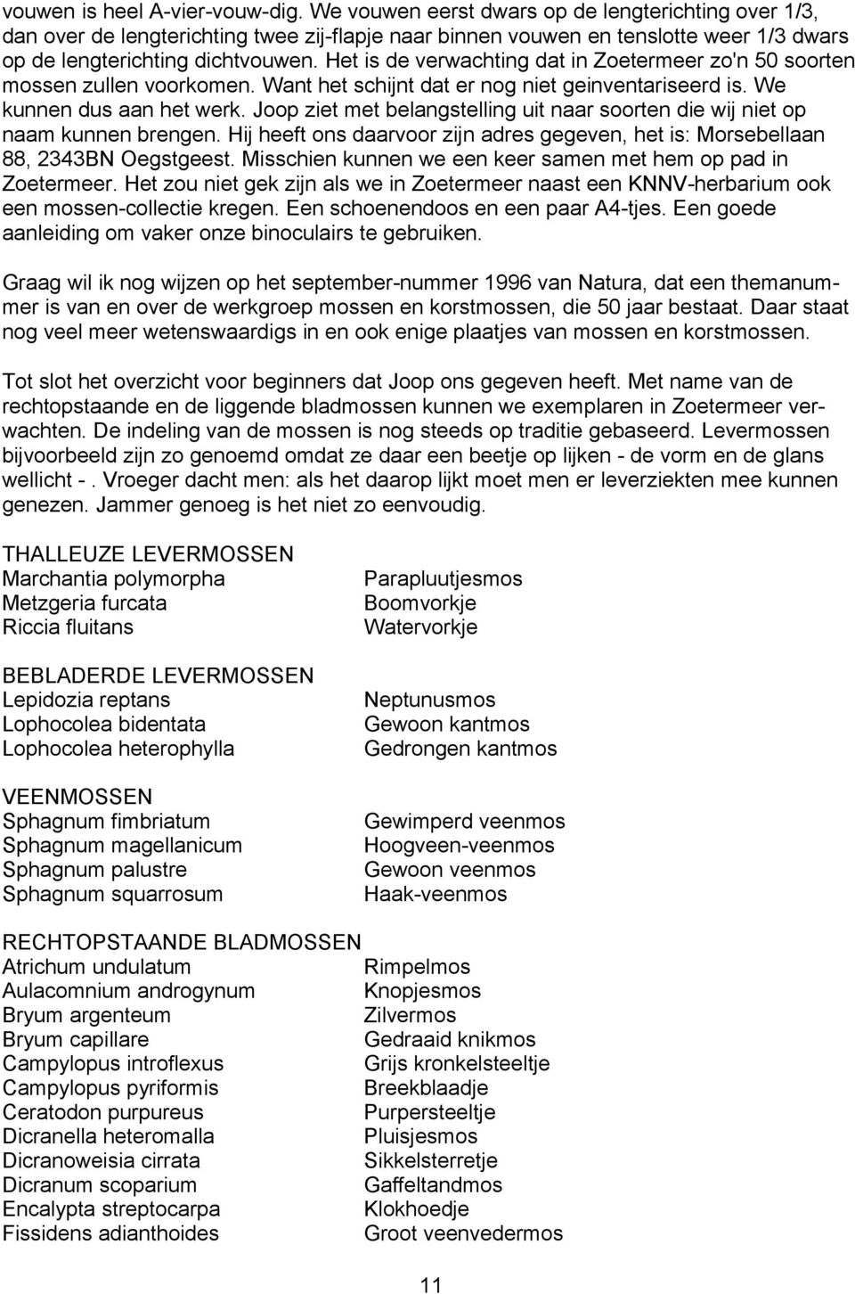 Het is de verwachting dat in Zoetermeer zo'n 50 soorten mossen zullen voorkomen. Want het schijnt dat er nog niet geinventariseerd is. We kunnen dus aan het werk.