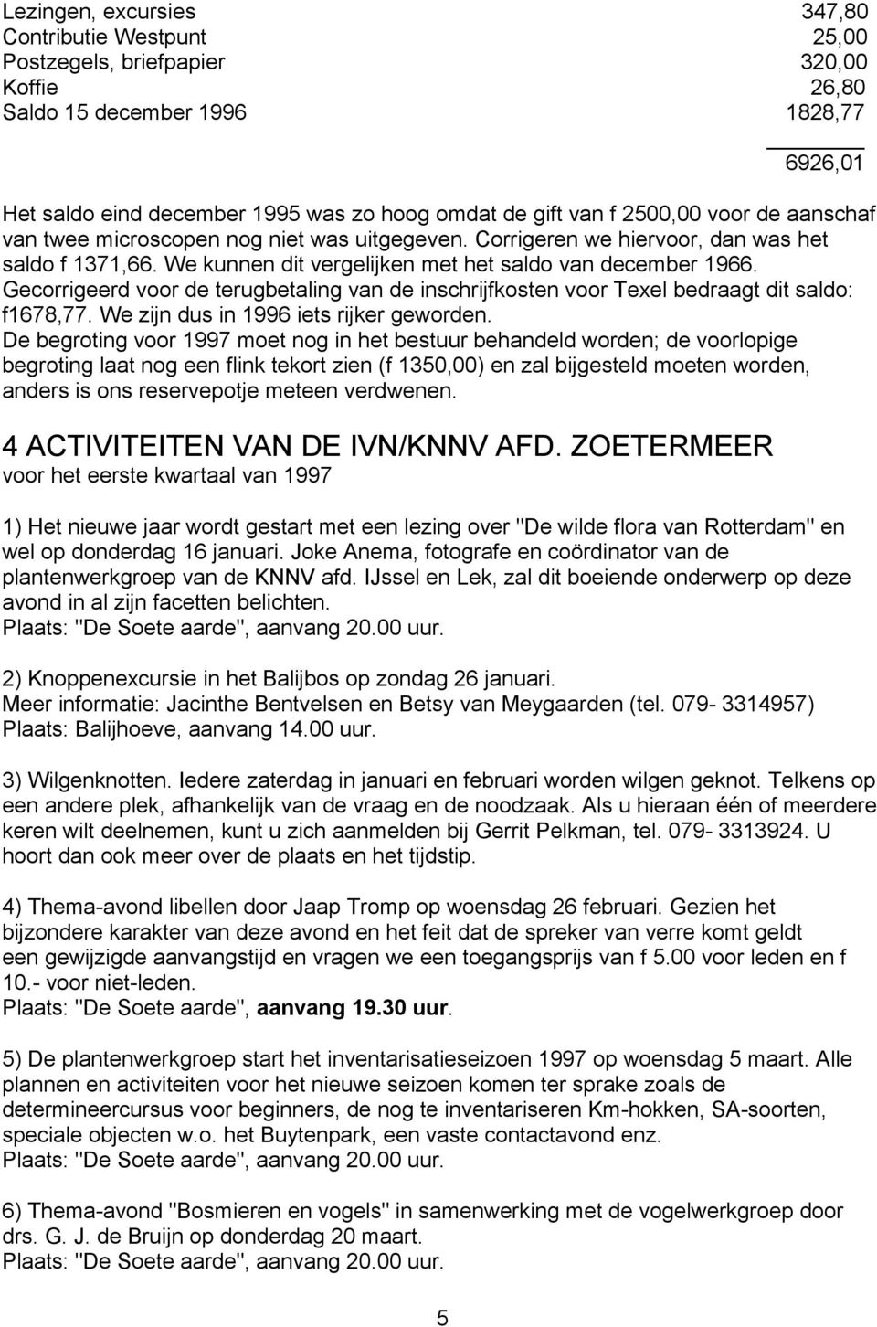 Gecorrigeerd voor de terugbetaling van de inschrijfkosten voor Texel bedraagt dit saldo: f167,77. We zijn dus in 1996 iets rijker geworden.