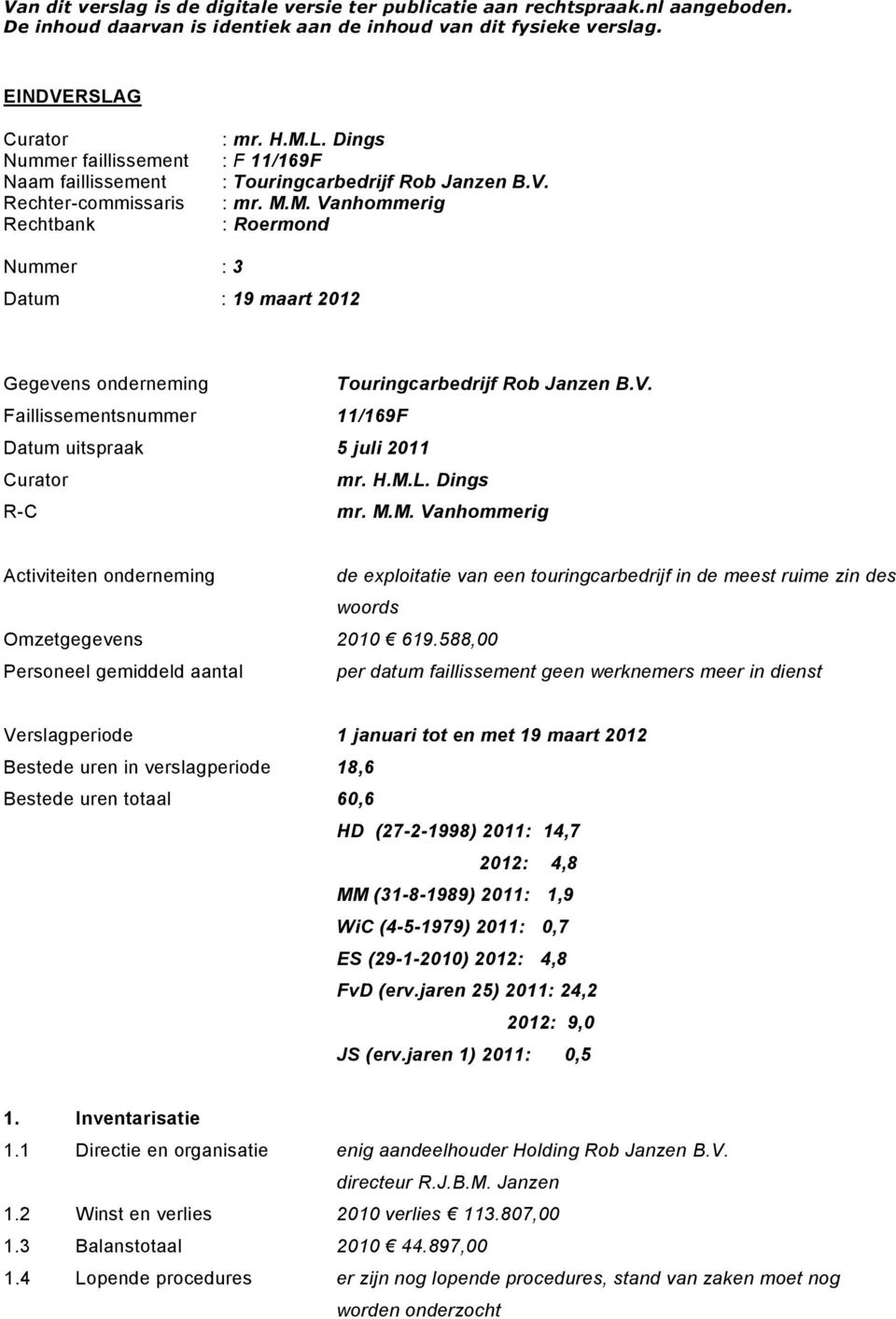 V. Faillissementsnummer 11/169F Datum uitspraak 5 juli 2011 Curator mr. H.M.