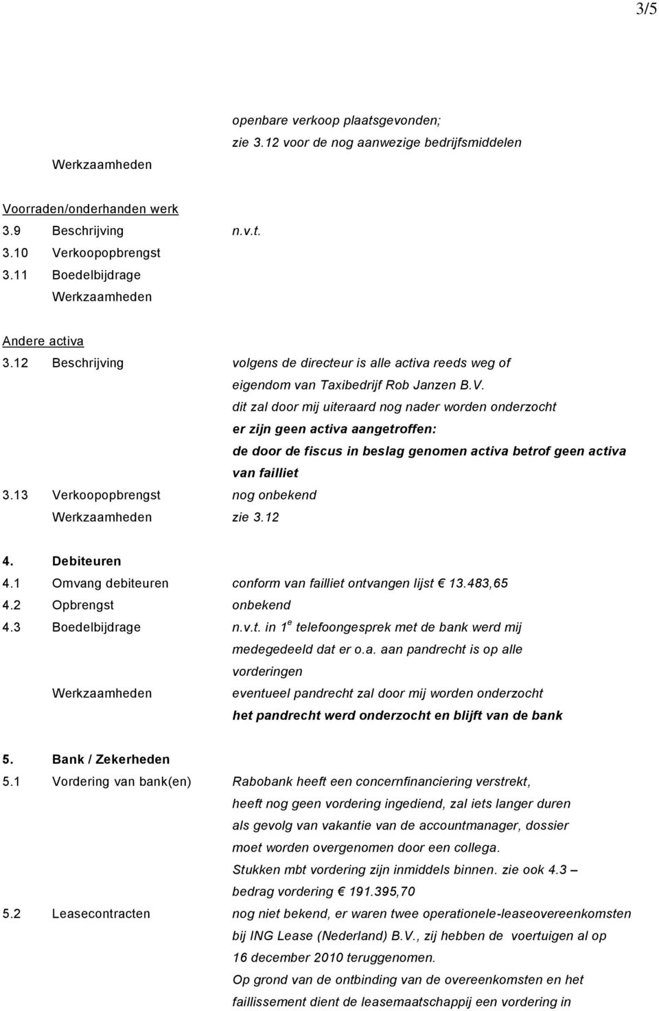 dit zal door mij uiteraard nog nader worden onderzocht er zijn geen activa aangetroffen: de door de fiscus in beslag genomen activa betrof geen activa van failliet 3.