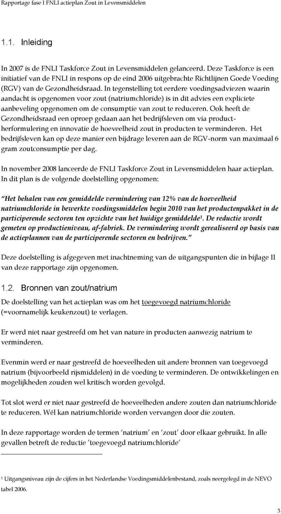 In tegenstelling tot eerdere voedingsadviezen waarin aandacht is opgenomen voor zout (natriumchloride) is in dit advies een expliciete aanbeveling opgenomen om de consumptie van zout te reduceren.