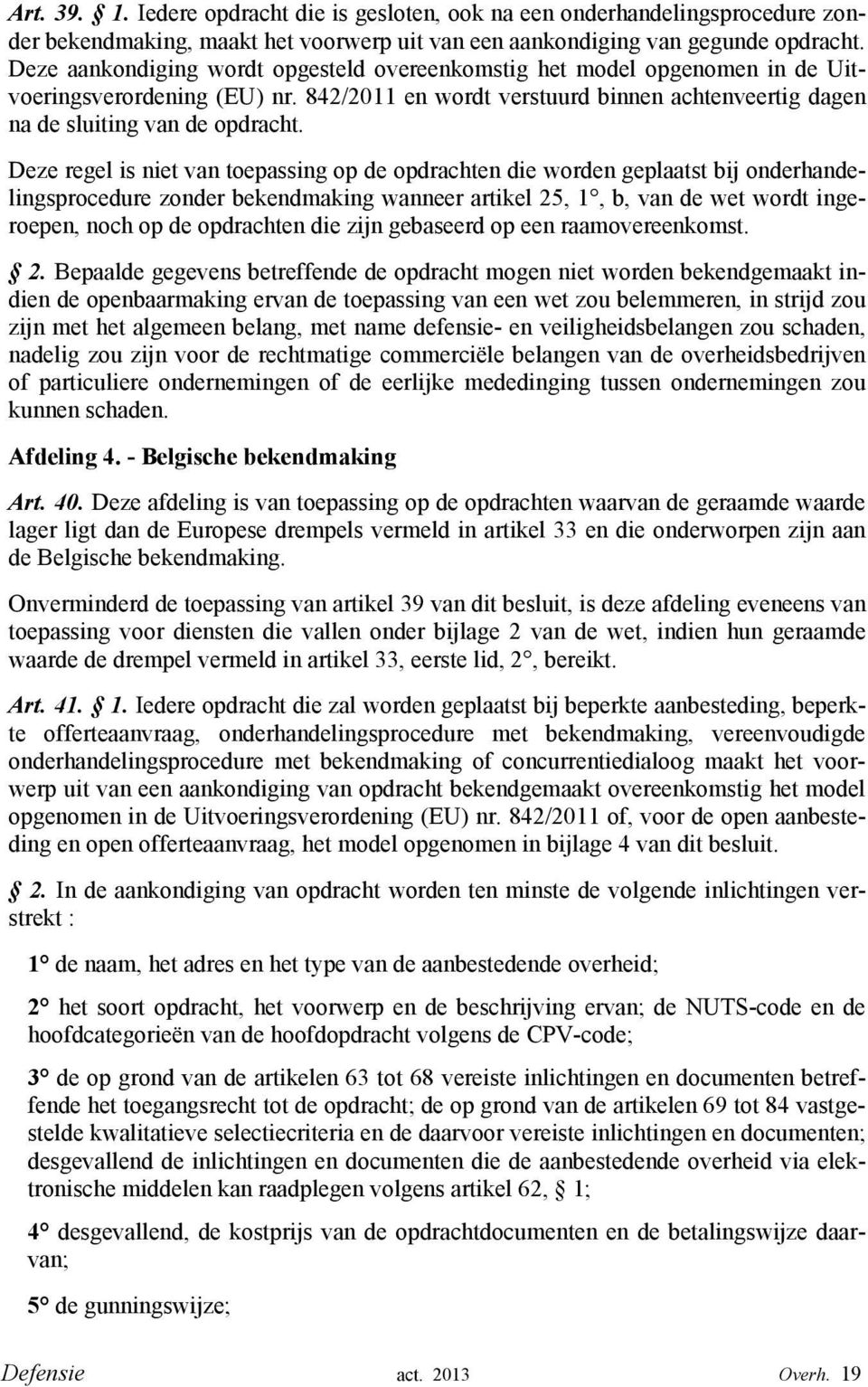 Deze regel is niet van toepassing op de opdrachten die worden geplaatst bij onderhandelingsprocedure zonder bekendmaking wanneer artikel 25, 1, b, van de wet wordt ingeroepen, noch op de opdrachten