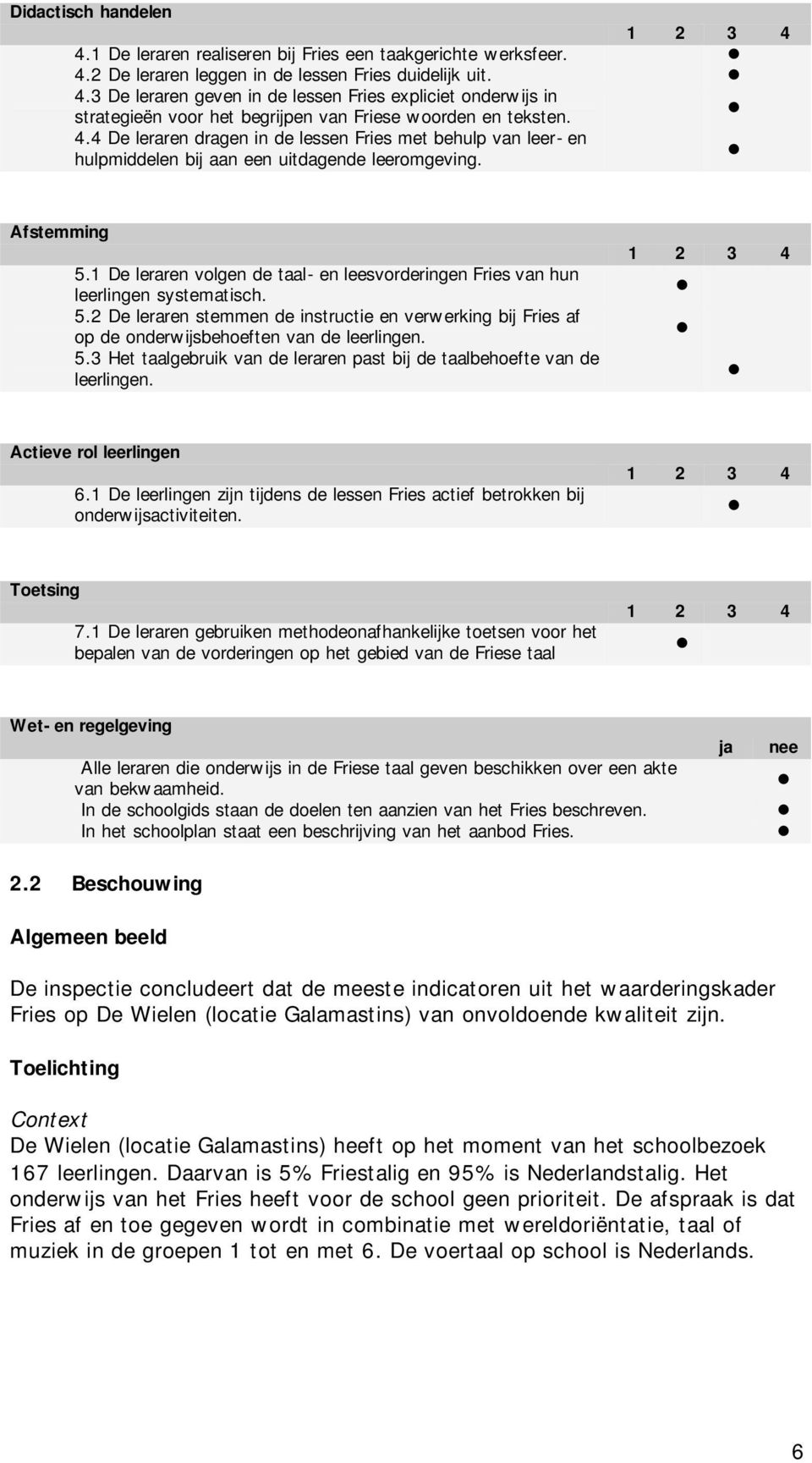 1 De leraren volgen de taal- en leesvorderingen Fries van hun leerlingen systematisch. 5.2 De leraren stemmen de instructie en verwerking bij Fries af op de onderwijsbehoeften van de leerlingen. 5.3 Het taalgebruik van de leraren past bij de taalbehoefte van de leerlingen.