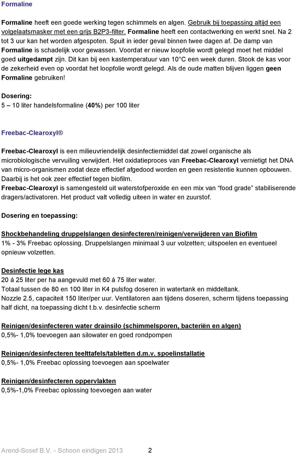 Voordat er nieuw loopfolie wordt gelegd moet het middel goed uitgedampt zijn. Dit kan bij een kastemperatuur van 10 C een week duren.