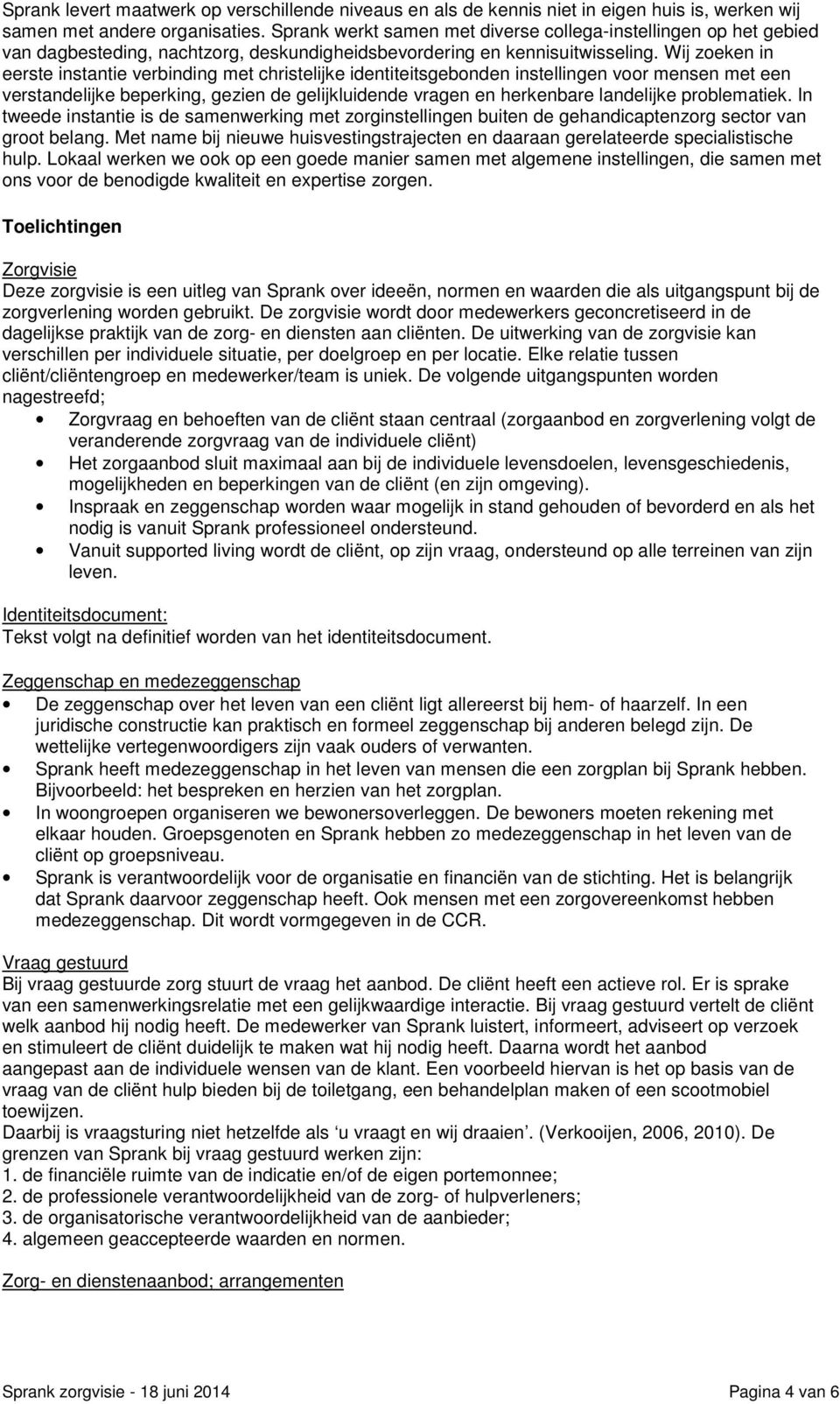 Wij zoeken in eerste instantie verbinding met christelijke identiteitsgebonden instellingen voor mensen met een verstandelijke beperking, gezien de gelijkluidende vragen en herkenbare landelijke