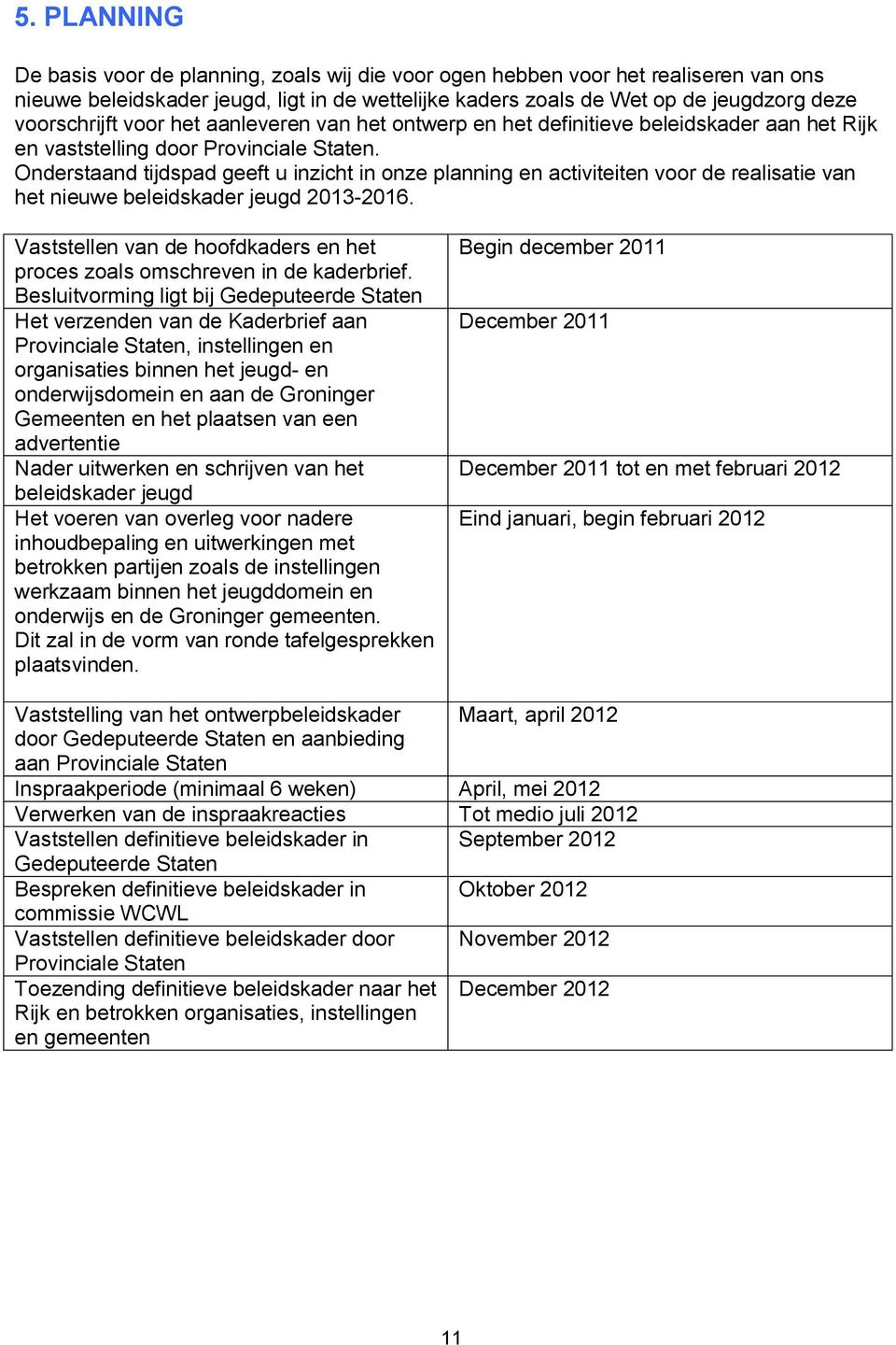 Onderstaand tijdspad geeft u inzicht in onze planning en activiteiten voor de realisatie van het nieuwe beleidskader jeugd 2013-2016.