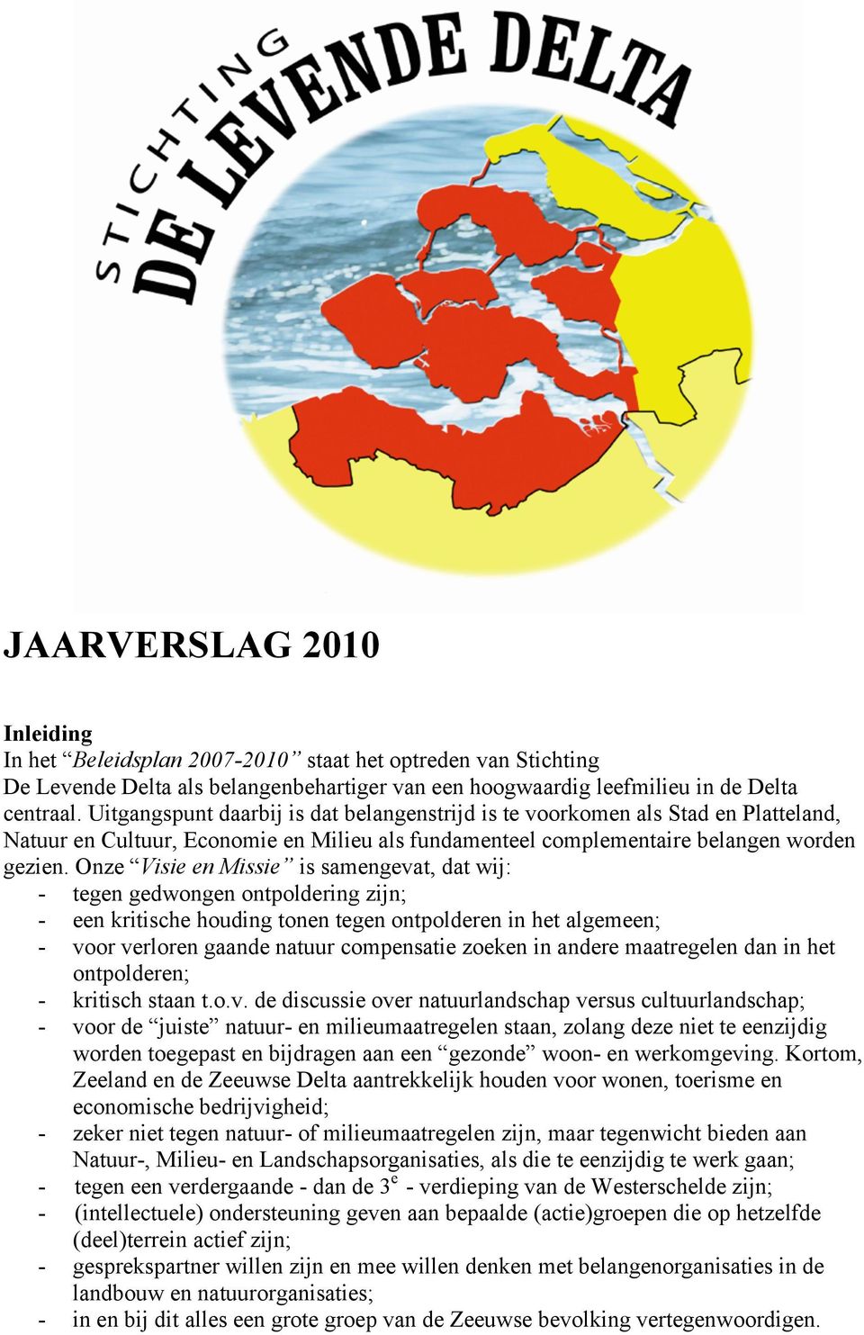 Onze Visie en Missie is samengevat, dat wij: - tegen gedwongen ontpoldering zijn; - een kritische houding tonen tegen ontpolderen in het algemeen; - voor verloren gaande natuur compensatie zoeken in