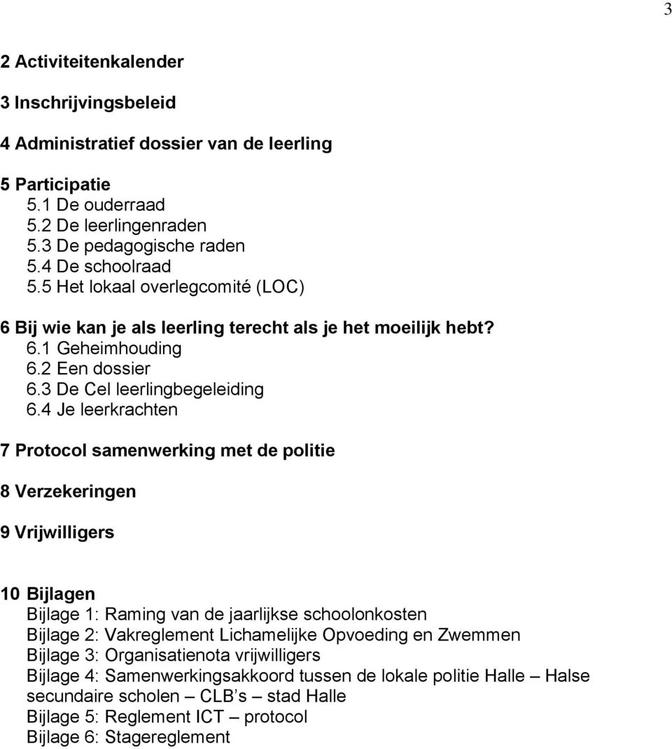 4 Je leerkrachten 7 Protocol samenwerking met de politie 8 Verzekeringen 9 Vrijwilligers 10 Bijlagen Bijlage 1: Raming van de jaarlijkse schoolonkosten Bijlage 2: Vakreglement Lichamelijke