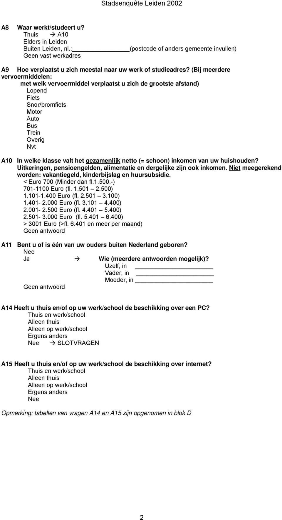 (= schoon) inkomen van uw huishouden? Uitkeringen, pensioengelden, alimentatie en dergelijke zijn ook inkomen. Niet meegerekend worden: vakantiegeld, kinderbijslag en huursubsidie.