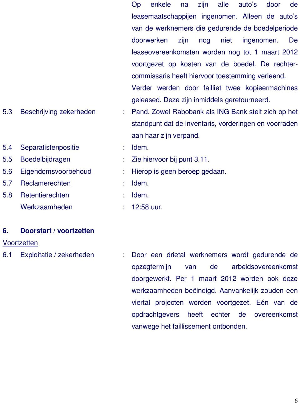 Verder werden door failliet twee kopieermachines geleased. Deze zijn inmiddels geretourneerd. 5.3 Beschrijving zekerheden : Pand.